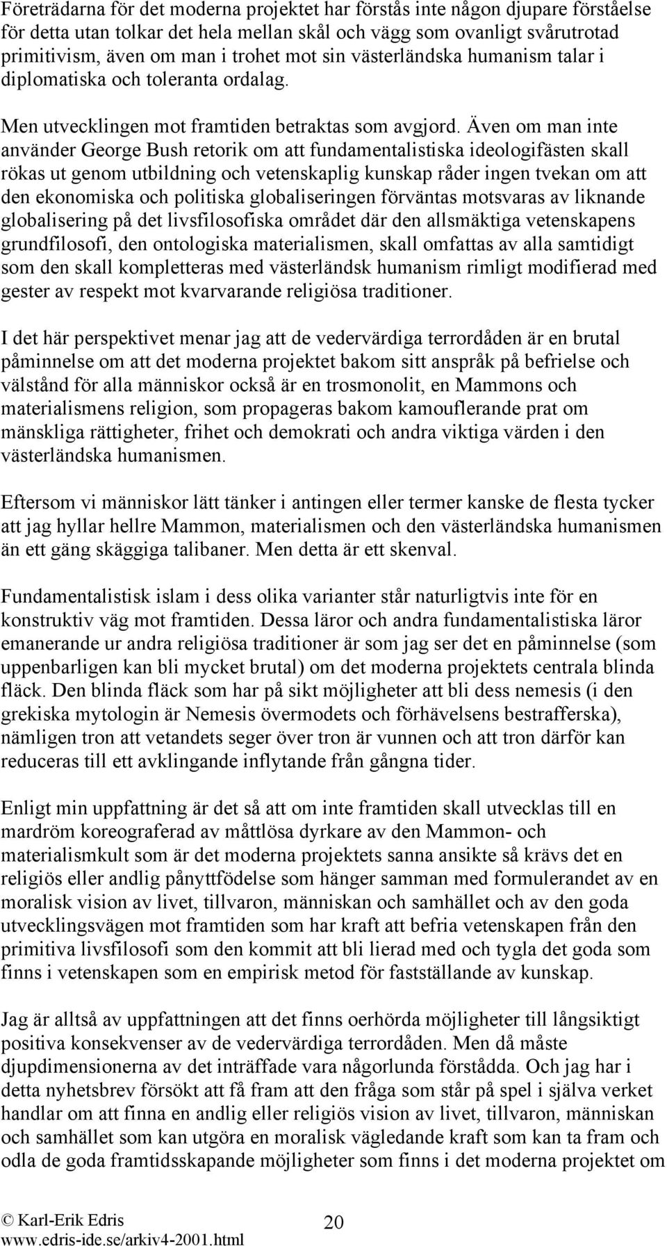 Även om man inte använder George Bush retorik om att fundamentalistiska ideologifästen skall rökas ut genom utbildning och vetenskaplig kunskap råder ingen tvekan om att den ekonomiska och politiska