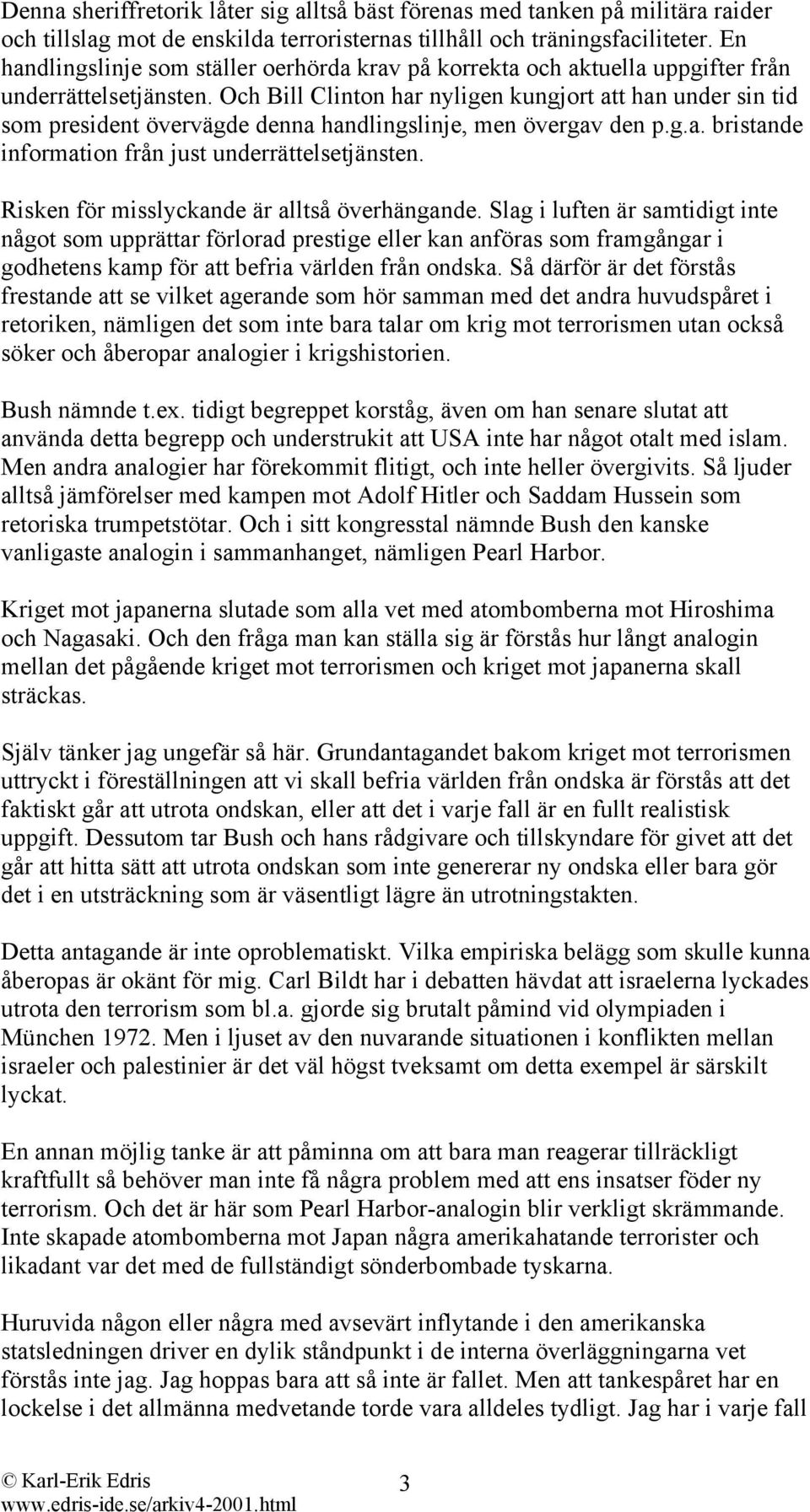 Och Bill Clinton har nyligen kungjort att han under sin tid som president övervägde denna handlingslinje, men övergav den p.g.a. bristande information från just underrättelsetjänsten.