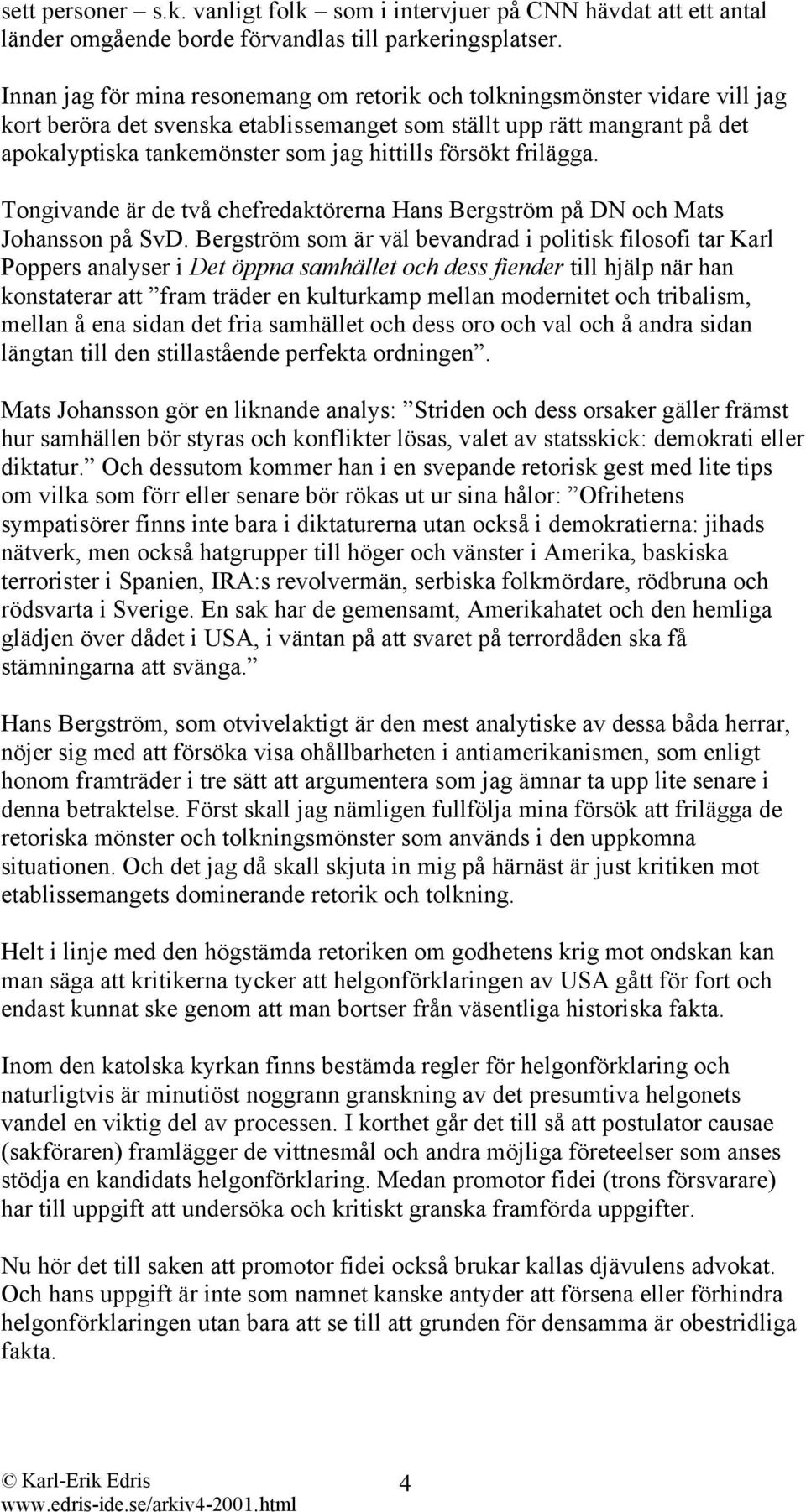 försökt frilägga. Tongivande är de två chefredaktörerna Hans Bergström på DN och Mats Johansson på SvD.