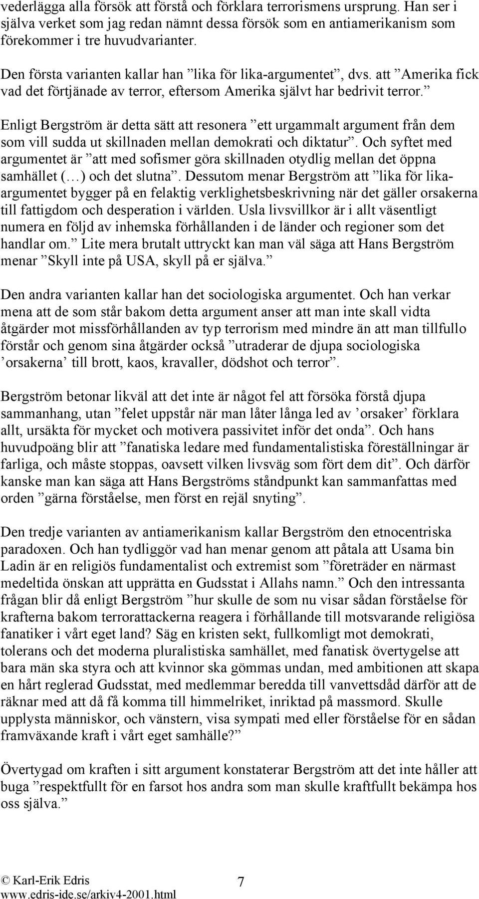 Enligt Bergström är detta sätt att resonera ett urgammalt argument från dem som vill sudda ut skillnaden mellan demokrati och diktatur.