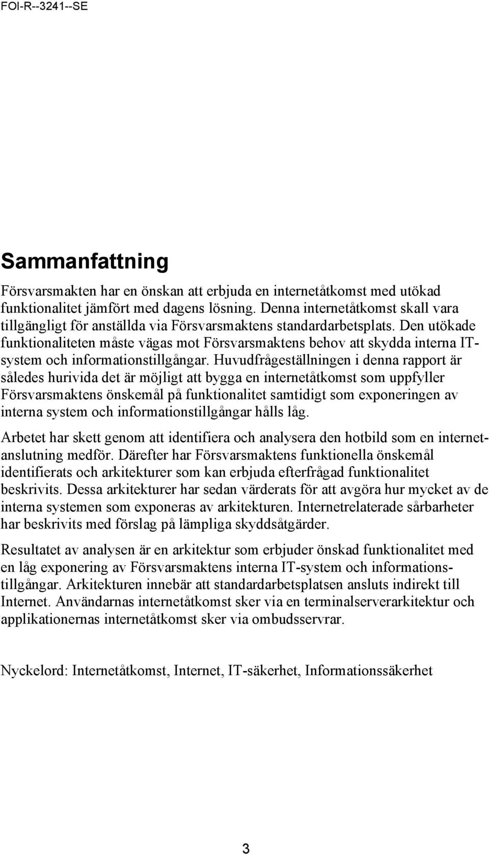 Den utökade funktionaliteten måste vägas mot Försvarsmaktens behov att skydda interna ITsystem och informationstillgångar.