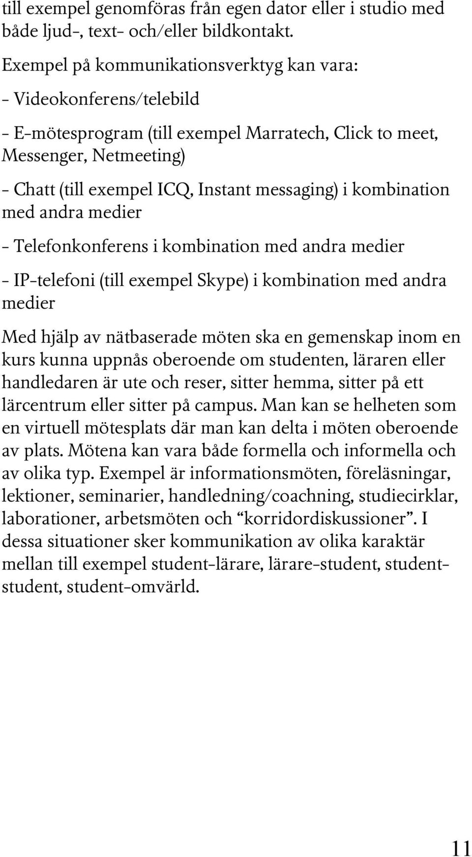 kombination med andra medier - Telefonkonferens i kombination med andra medier - IP-telefoni (till exempel Skype) i kombination med andra medier Med hjälp av nätbaserade möten ska en gemenskap inom