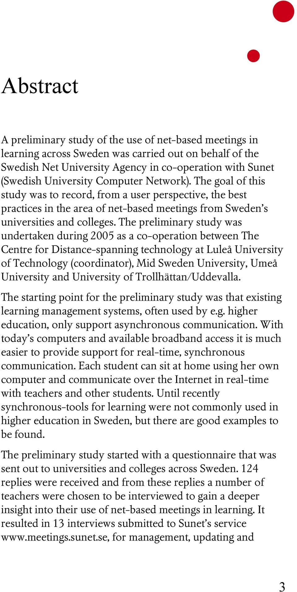 The preliminary study was undertaken during 2005 as a co-operation between The Centre for Distance-spanning technology at Luleå University of Technology (coordinator), Mid Sweden University, Umeå