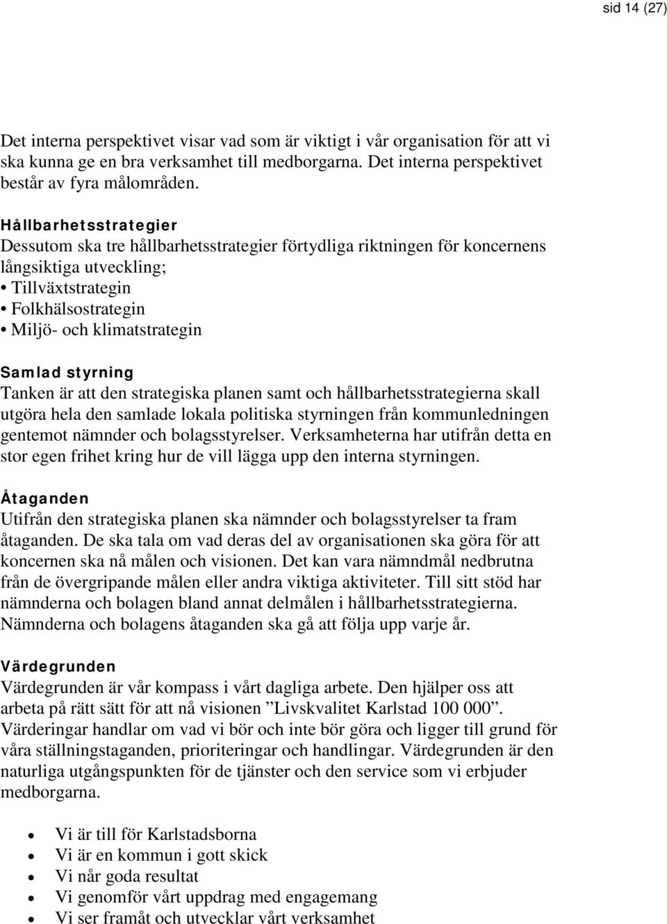 styrning Tanken är att den strategiska planen samt och hållbarhetsstrategierna skall utgöra hela den samlade lokala politiska styrningen från kommunledningen gentemot nämnder och bolagsstyrelser.