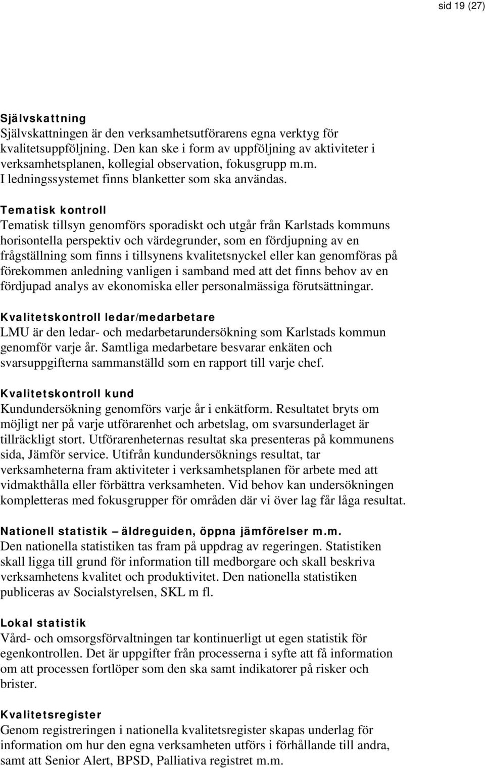 Tematisk kontroll Tematisk tillsyn genomförs sporadiskt och utgår från Karlstads kommuns horisontella perspektiv och värdegrunder, som en fördjupning av en frågställning som finns i tillsynens