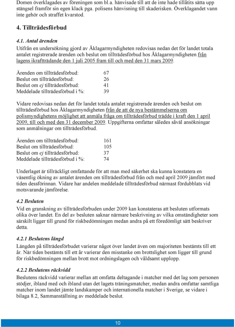 Antal ärenden Utifrån en undersökning gjord av Åklagarmyndigheten redovisas nedan det för landet totala antalet registrerade ärenden och beslut om tillträdesförbud hos Åklagarmyndigheten från lagens