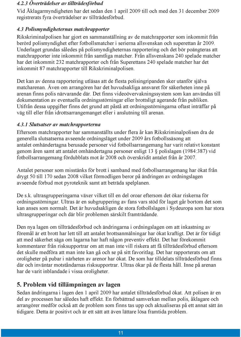 superettan år 2009. Underlaget grundas således på polismyndigheternas rapportering och det bör poängteras att matchrapporter inte inkommit från samtliga matcher.