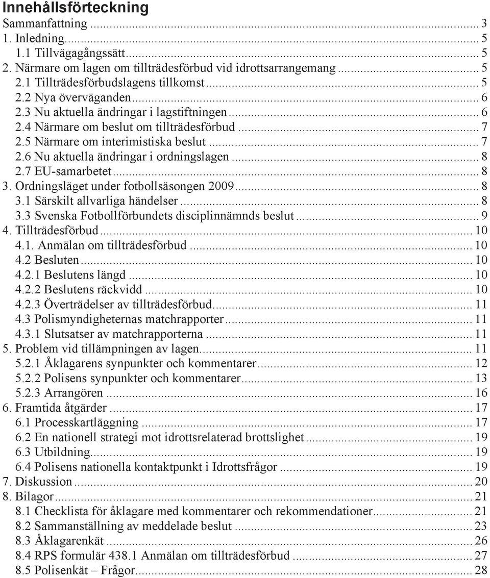 7 EU-samarbetet... 8 3. Ordningsläget under fotbollsäsongen 2009... 8 3.1 Särskilt allvarliga händelser... 8 3.3 Svenska Fotbollförbundets disciplinnämnds beslut... 9 4. Tillträdesförbud... 10 4.1. Anmälan om tillträdesförbud.