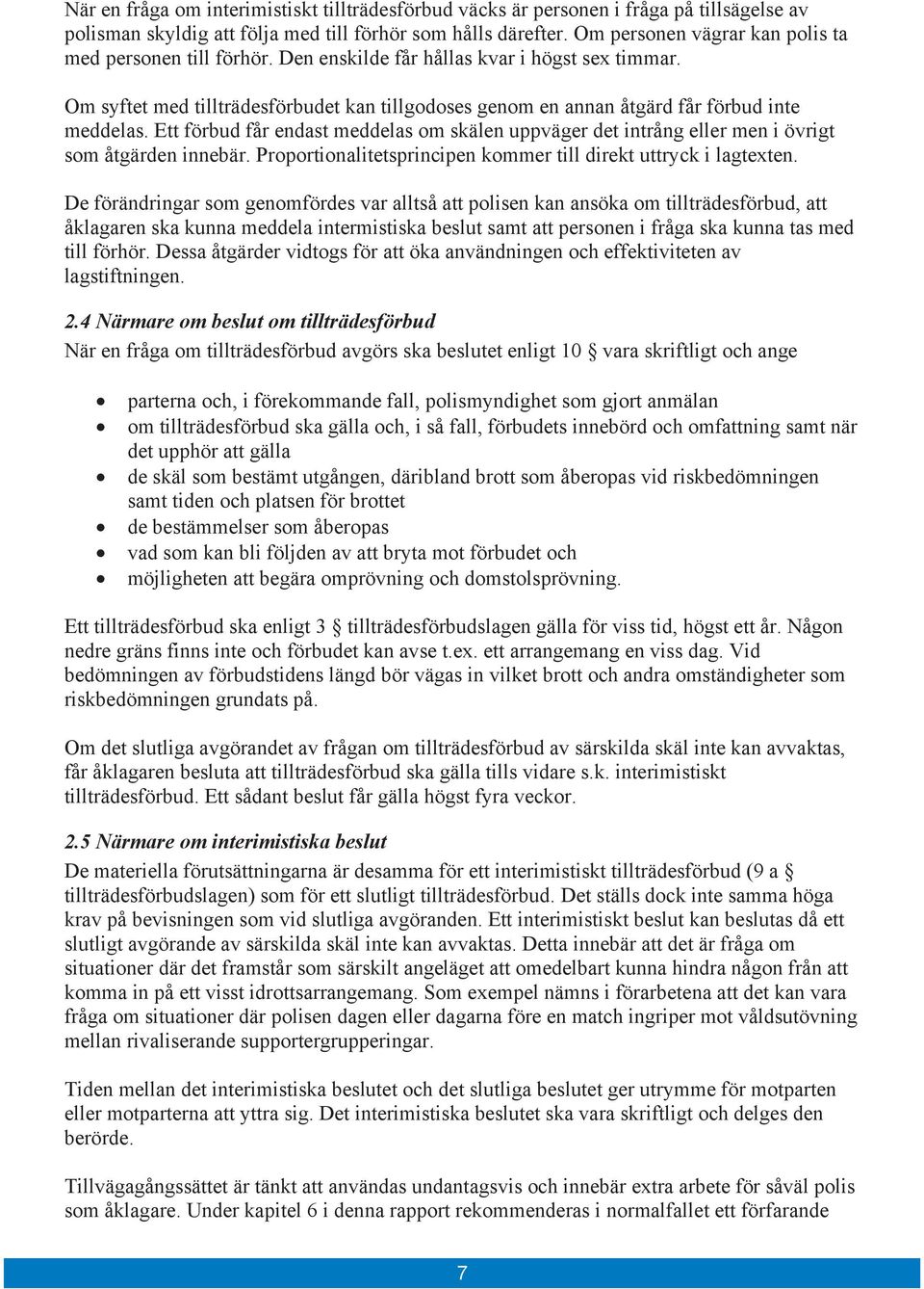 Om syftet med tillträdesförbudet kan tillgodoses genom en annan åtgärd får förbud inte meddelas. Ett förbud får endast meddelas om skälen uppväger det intrång eller men i övrigt som åtgärden innebär.