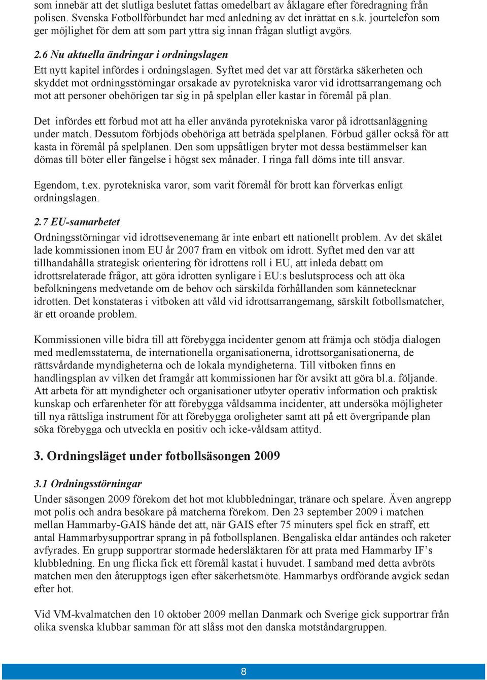 Syftet med det var att förstärka säkerheten och skyddet mot ordningsstörningar orsakade av pyrotekniska varor vid idrottsarrangemang och mot att personer obehörigen tar sig in på spelplan eller