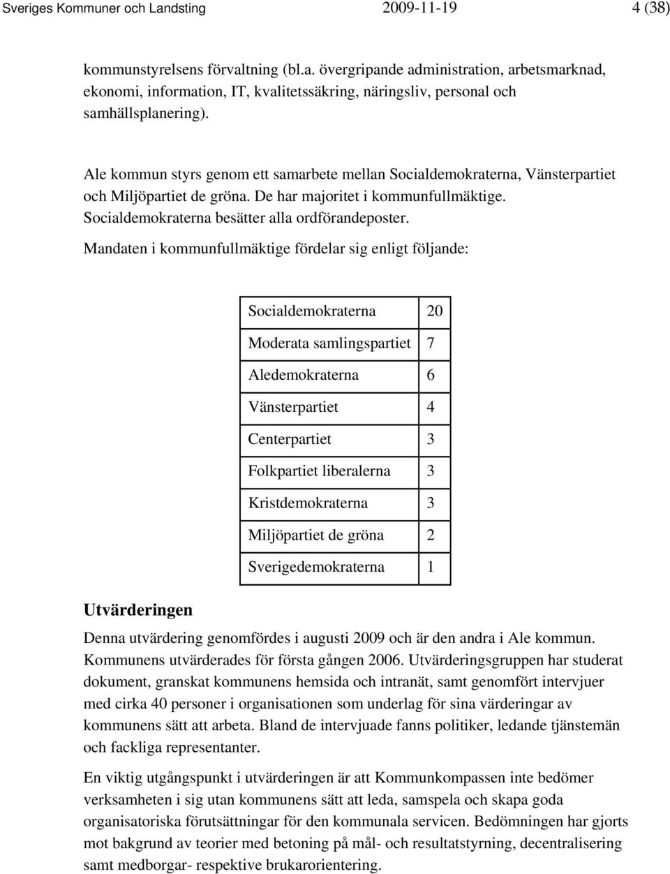 Mandaten i kommunfullmäktige fördelar sig enligt följande: Utvärderingen Socialdemokraterna 20 Moderata samlingspartiet 7 Aledemokraterna 6 Vänsterpartiet 4 Centerpartiet 3 Folkpartiet liberalerna 3