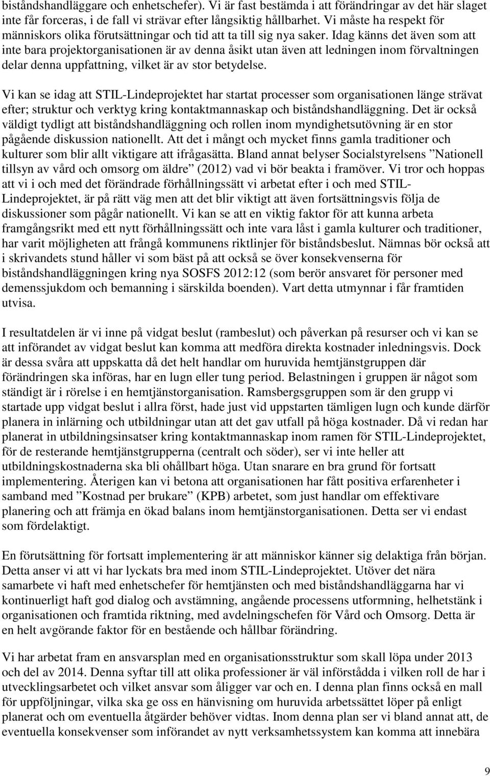 Idag känns det även som att inte bara projektorganisationen är av denna åsikt utan även att ledningen inom förvaltningen delar denna uppfattning, vilket är av stor betydelse.