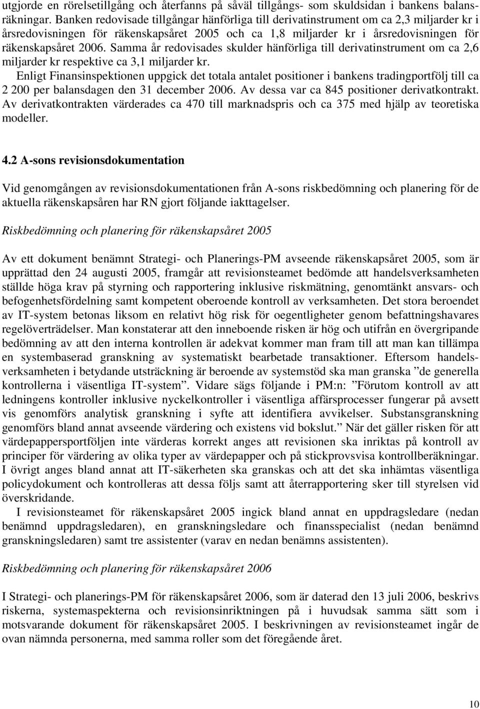 Samma år redovisades skulder hänförliga till derivatinstrument om ca 2,6 miljarder kr respektive ca 3,1 miljarder kr.