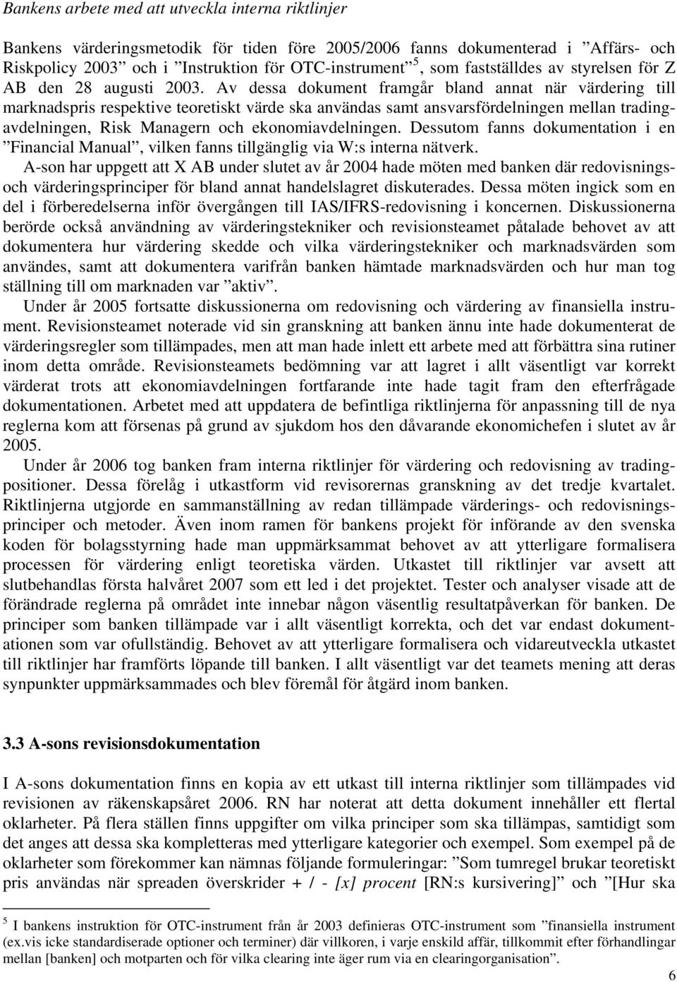 Av dessa dokument framgår bland annat när värdering till marknadspris respektive teoretiskt värde ska användas samt ansvarsfördelningen mellan tradingavdelningen, Risk Managern och ekonomiavdelningen.