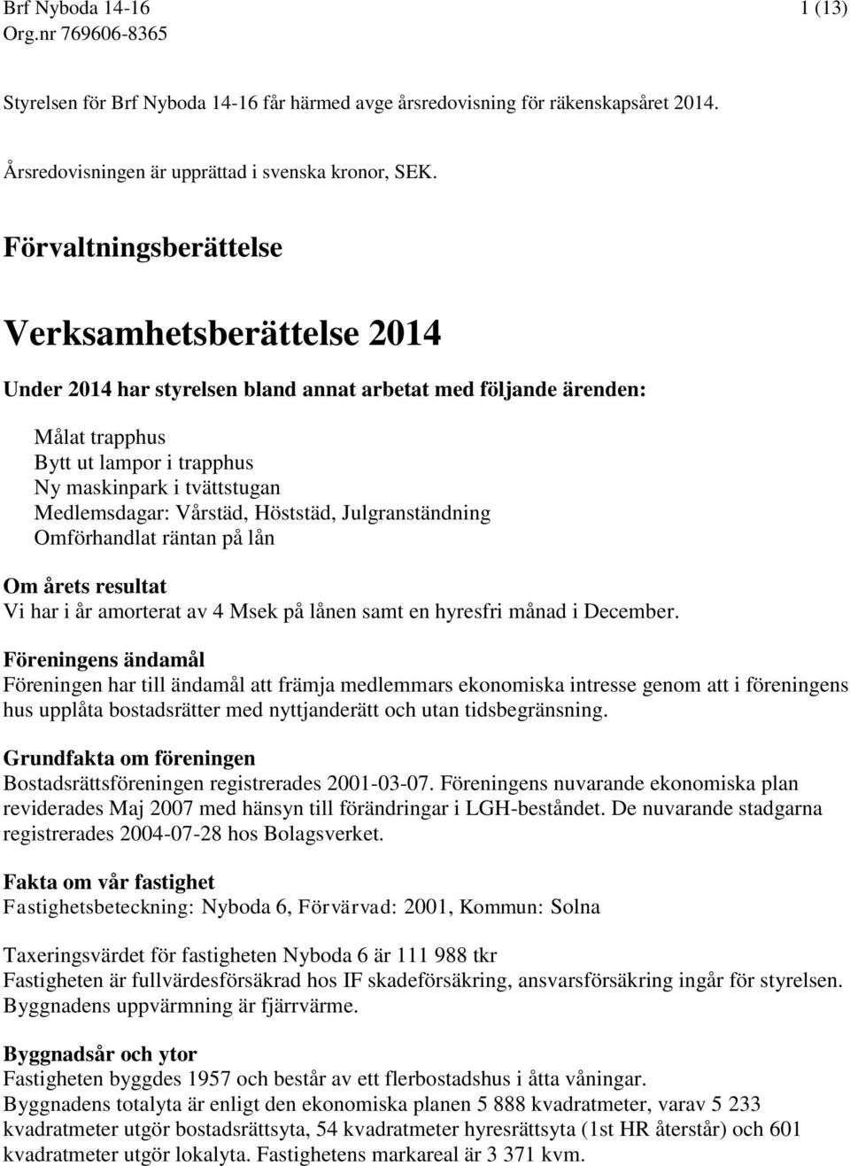 Vårstäd, Höststäd, Julgranständning Omförhandlat räntan på lån Om årets resultat Vi har i år amorterat av 4 Msek på lånen samt en hyresfri månad i December.