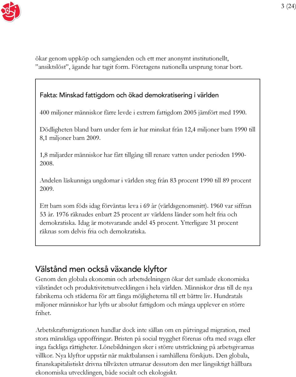 Dödligheten bland barn under fem år har minskat från 12,4 miljoner barn 1990 till 8,1 miljoner barn 2009. 1,8 miljarder människor har fått tillgång till renare vatten under perioden 1990-2008.