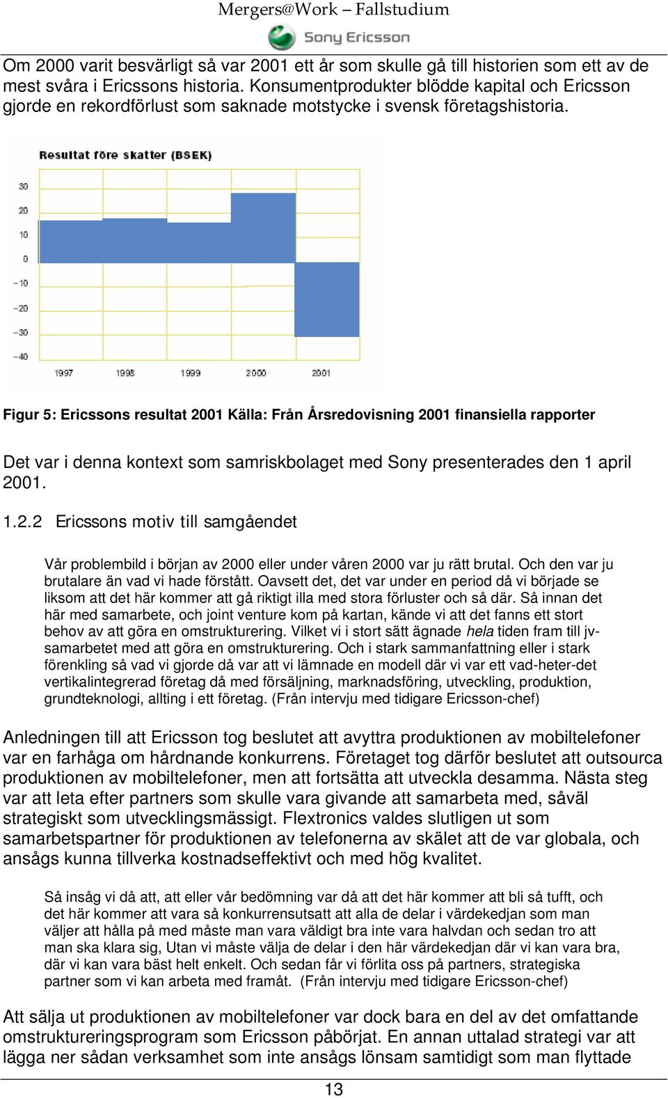 Figur 5: Ericssons resultat 2001 Källa: Från Årsredovisning 2001 finansiella rapporter Det var i denna kontext som samriskbolaget med Sony presenterades den 1 april 2001. 1.2.2 Ericssons motiv till samgåendet Vår problembild i början av 2000 eller under våren 2000 var ju rätt brutal.