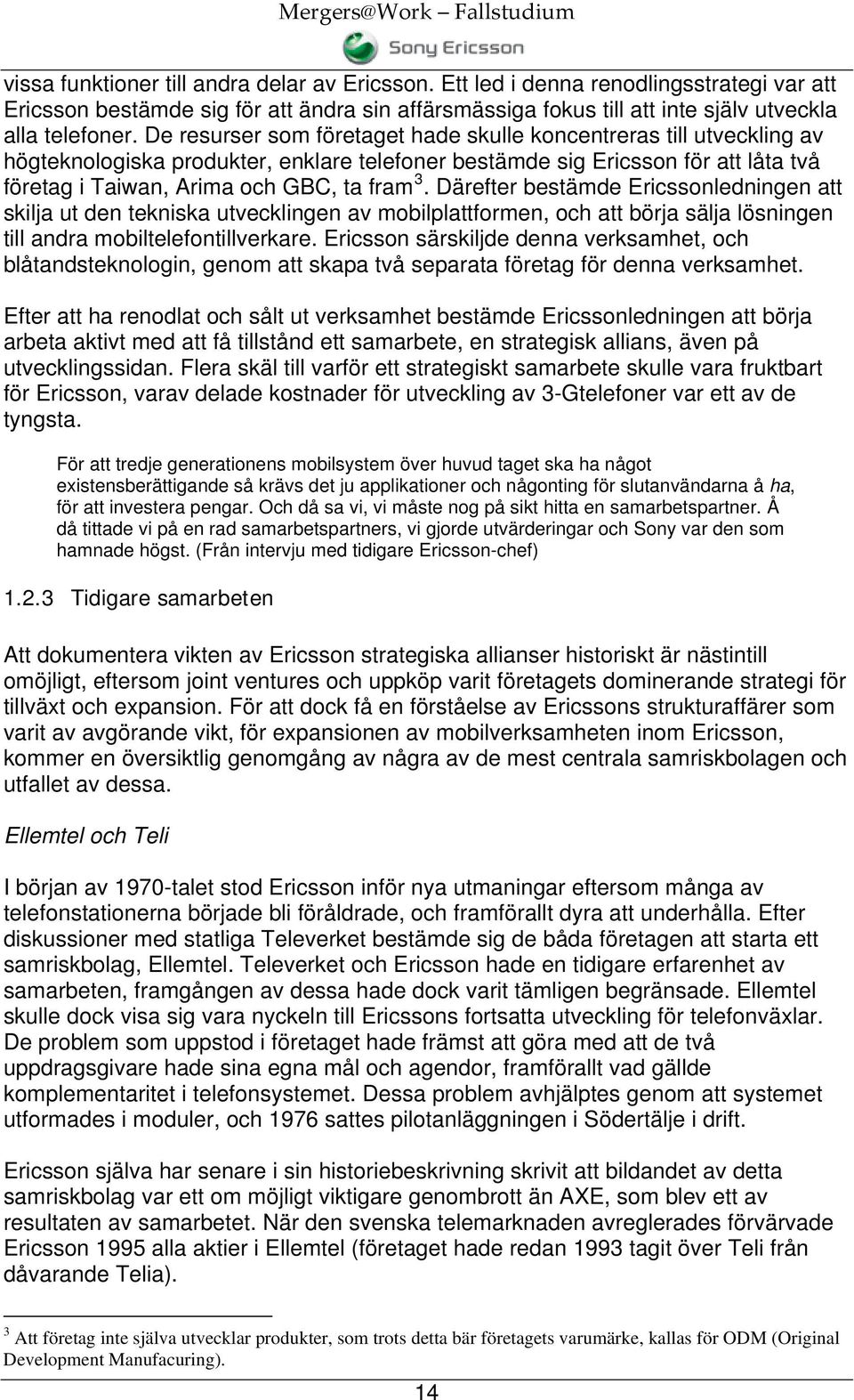 Därefter bestämde Ericssonledningen att skilja ut den tekniska utvecklingen av mobilplattformen, och att börja sälja lösningen till andra mobiltelefontillverkare.