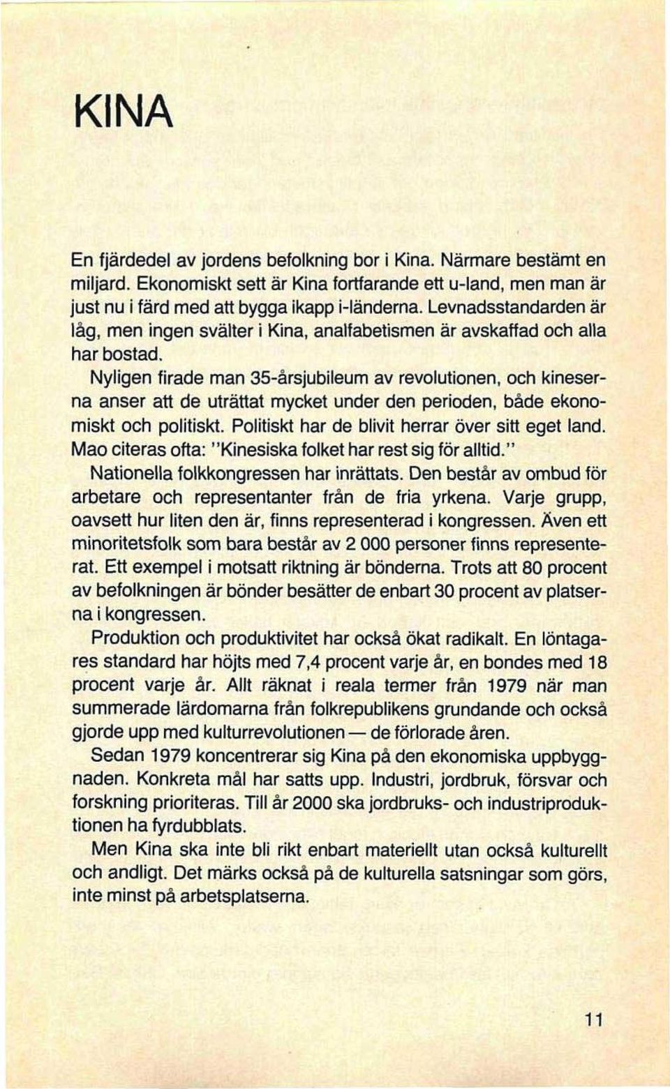 Nyligen firade man 35-årsjubileum av revolutionen, och kineserna anser att de uträttat mycket under den perioden, både ekonomiskt och politiskt. Politiskt har de blivit herrar över sitt eget land.