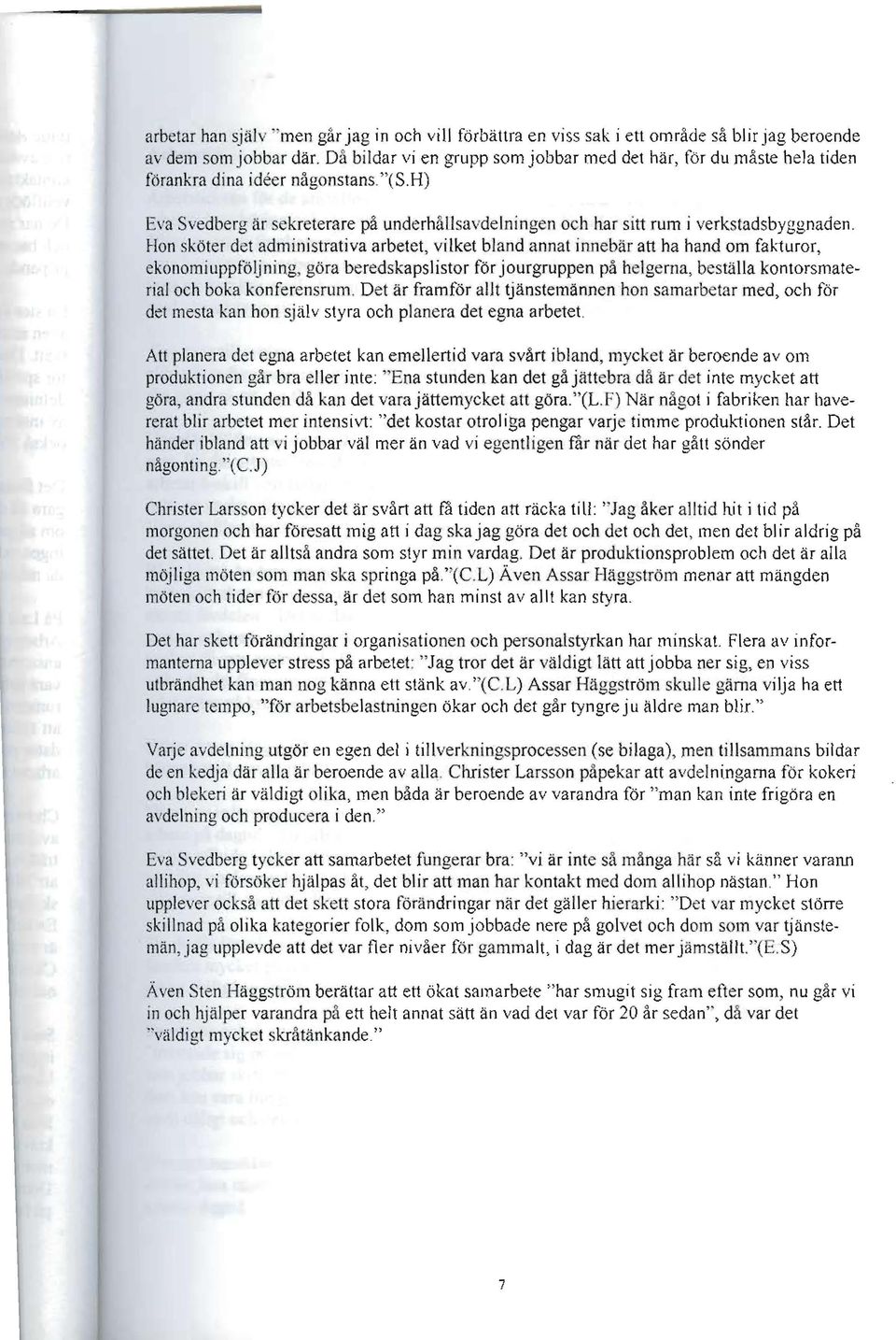 Hon sköter det administrativa arbetet, vilket bland annat innebär att ha hand om fakturor, åonomiuppföljning göra beredskapslistor för jourgruppen på helgerna, beställa kontorsmate~ rial och boka