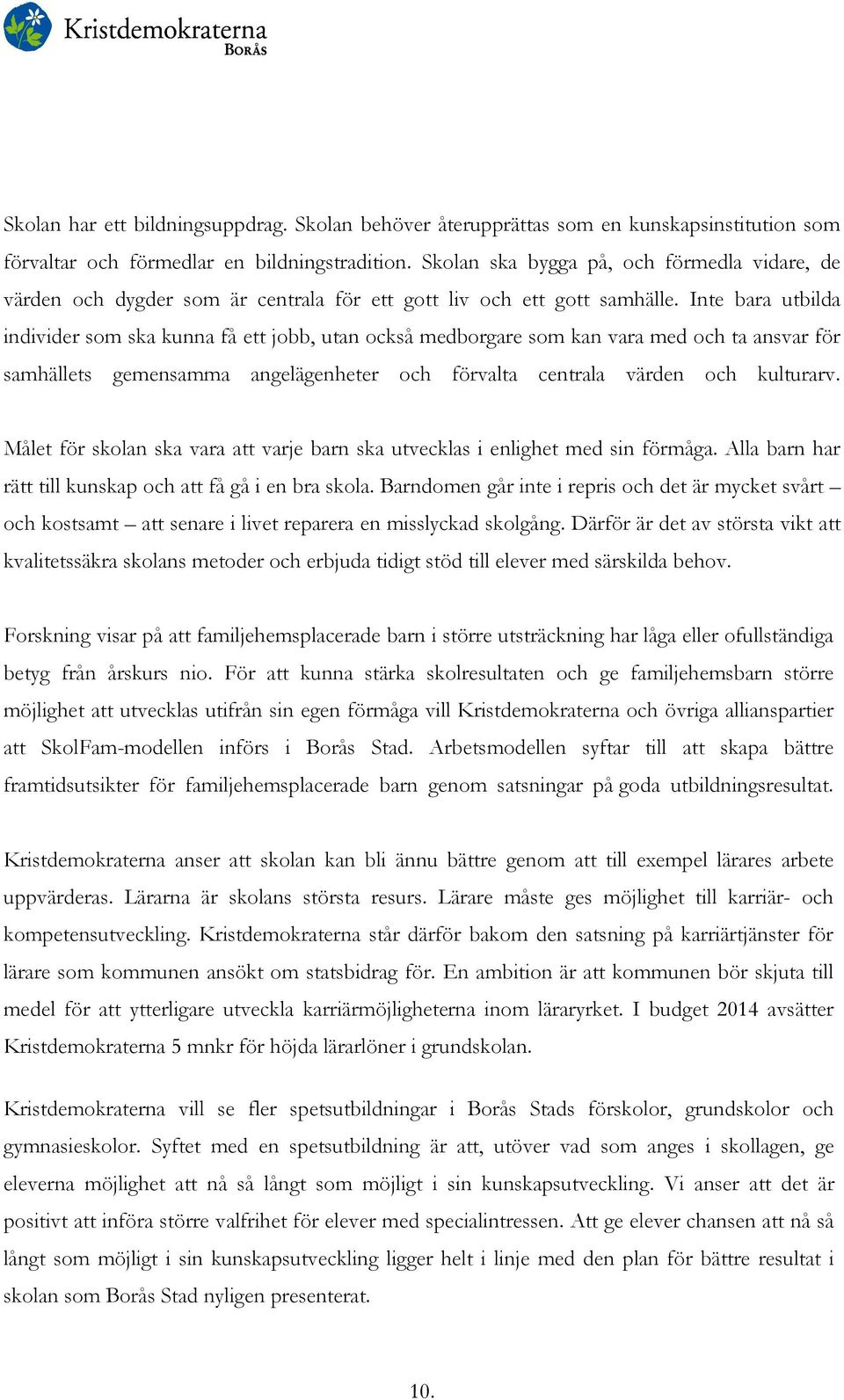 Inte bara utbilda individer som ska kunna få ett jobb, utan också medborgare som kan vara med och ta ansvar för samhällets gemensamma angelägenheter och förvalta centrala värden och kulturarv.