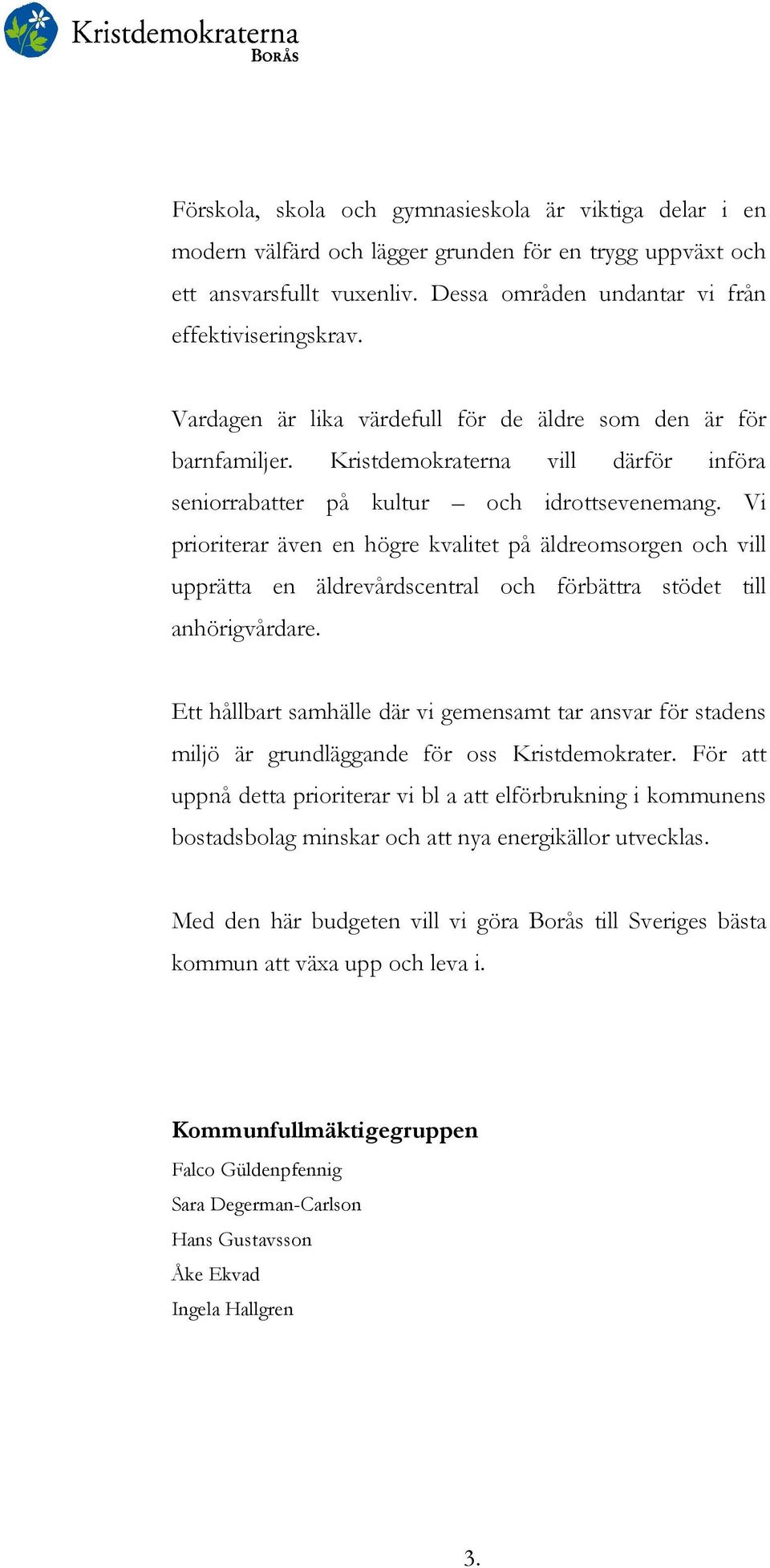 Vi prioriterar även en högre kvalitet på äldreomsorgen och vill upprätta en äldrevårdscentral och förbättra stödet till anhörigvårdare.