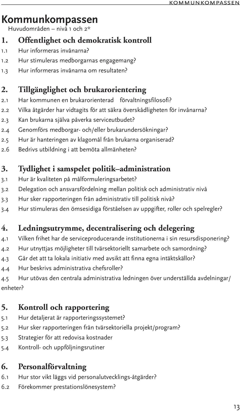 2.4 Genomförs medborgar- och/eller brukarundersökningar? 2.5 Hur är hanteringen av klagomål från brukarna organiserad? 2.6 Bedrivs utbildning i att bemöta allmänheten? 3.