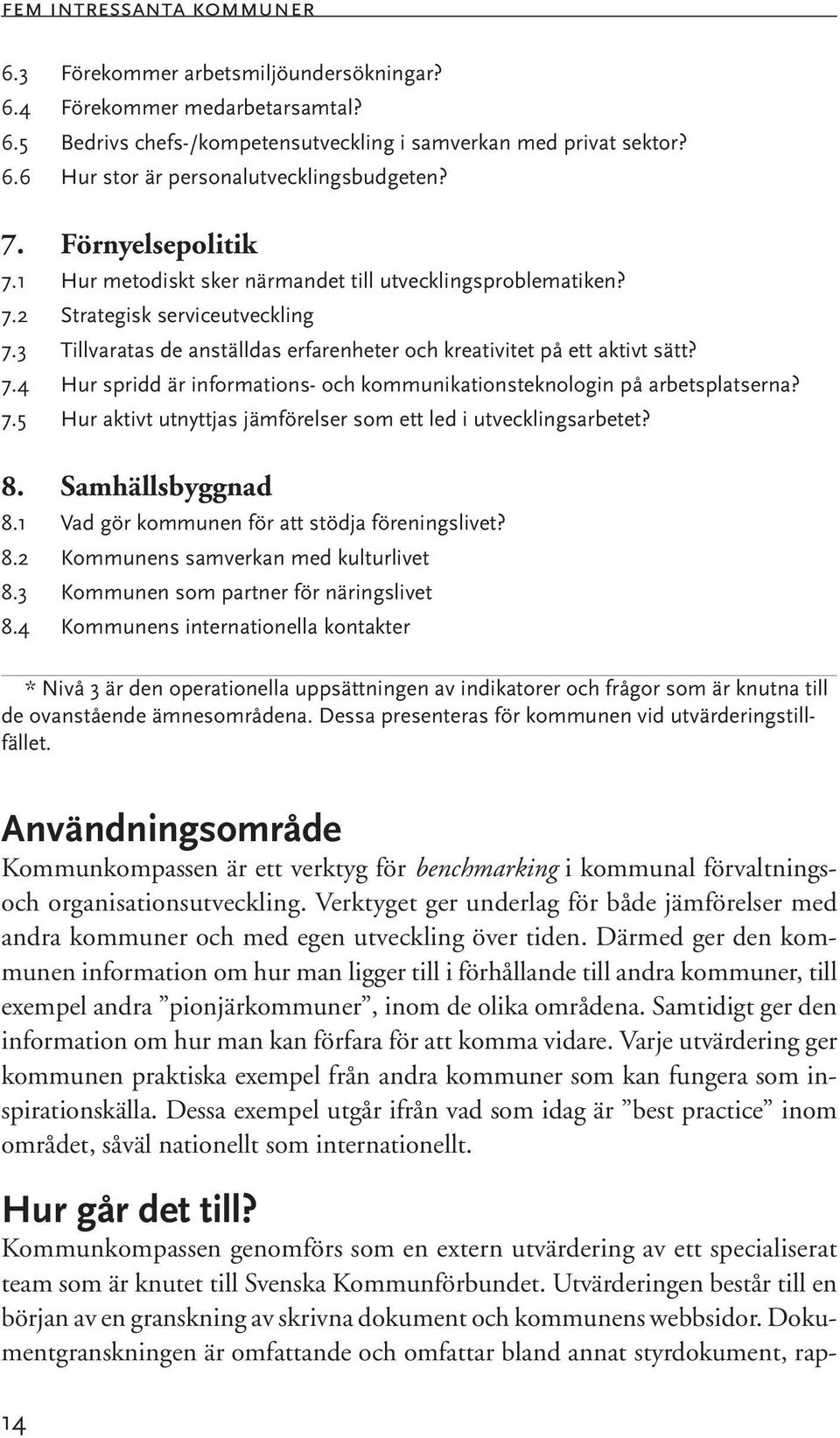 7.5 Hur aktivt utnyttjas jämförelser som ett led i utvecklingsarbetet? 8. Samhällsbyggnad 8.1 Vad gör kommunen för att stödja föreningslivet? 8.2 Kommunens samverkan med kulturlivet 8.