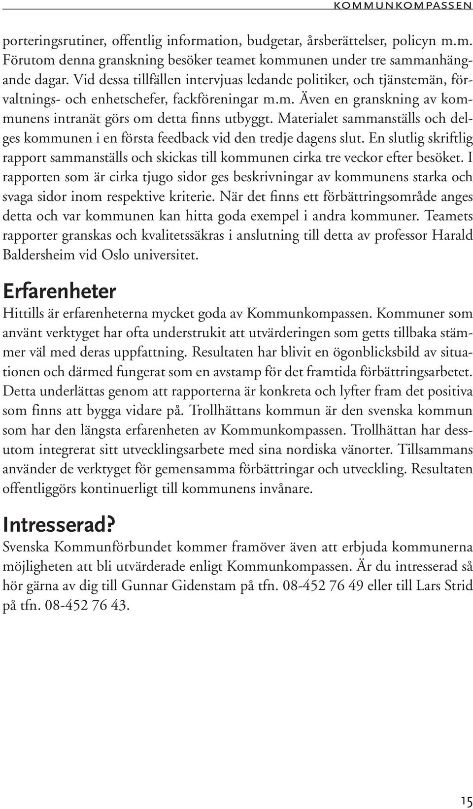 Materialet sammanställs och delges kommunen i en första feedback vid den tredje dagens slut. En slutlig skriftlig rapport sammanställs och skickas till kommunen cirka tre veckor efter besöket.