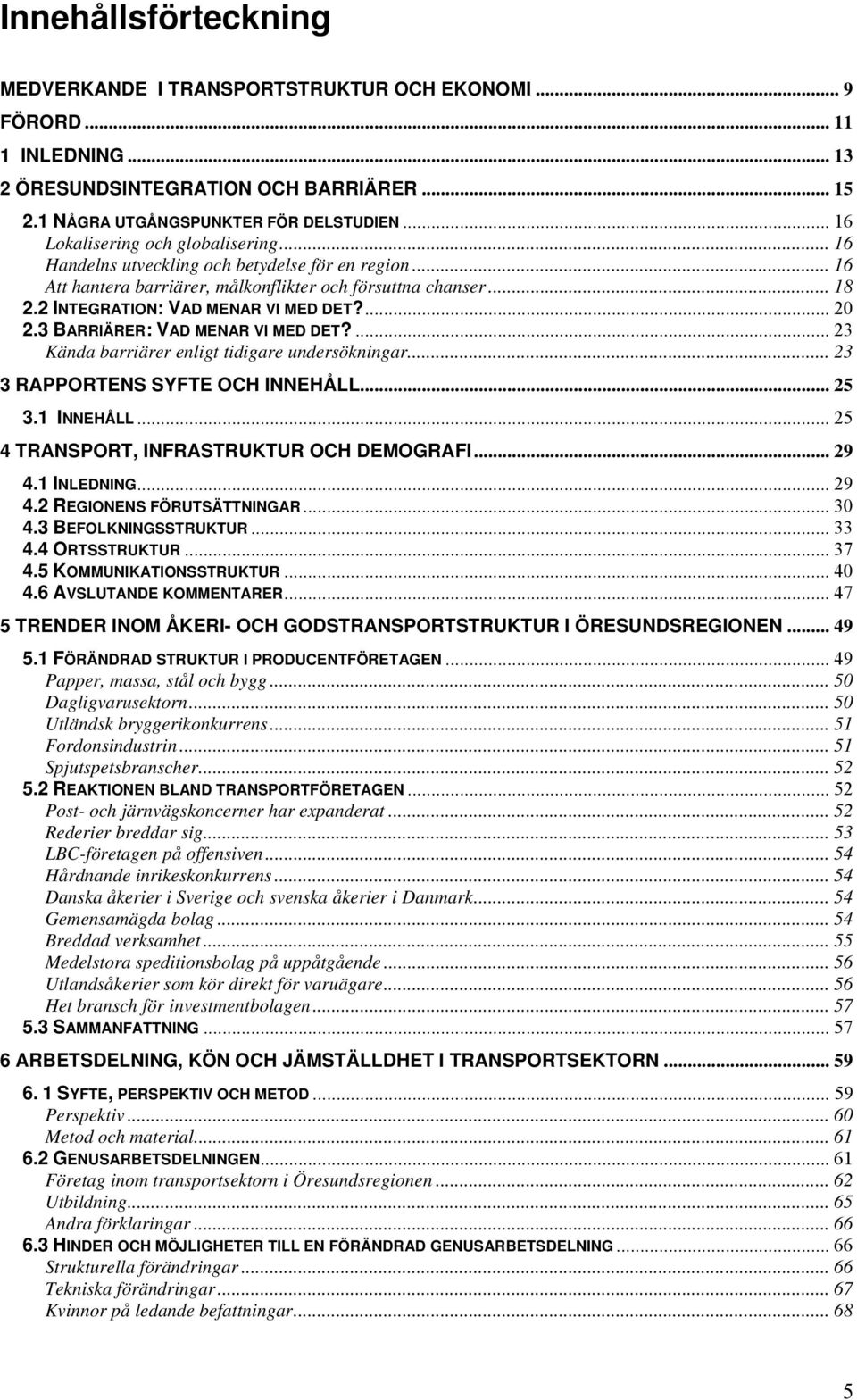 ... 20 2.3 BARRIÄRER: VAD MENAR VI MED DET?... 23 Kända barriärer enligt tidigare undersökningar... 23 3 RAPPORTENS SYFTE OCH INNEHÅLL... 25 3.1 INNEHÅLL... 25 4 TRANSPORT, INFRASTRUKTUR OCH DEMOGRAFI.