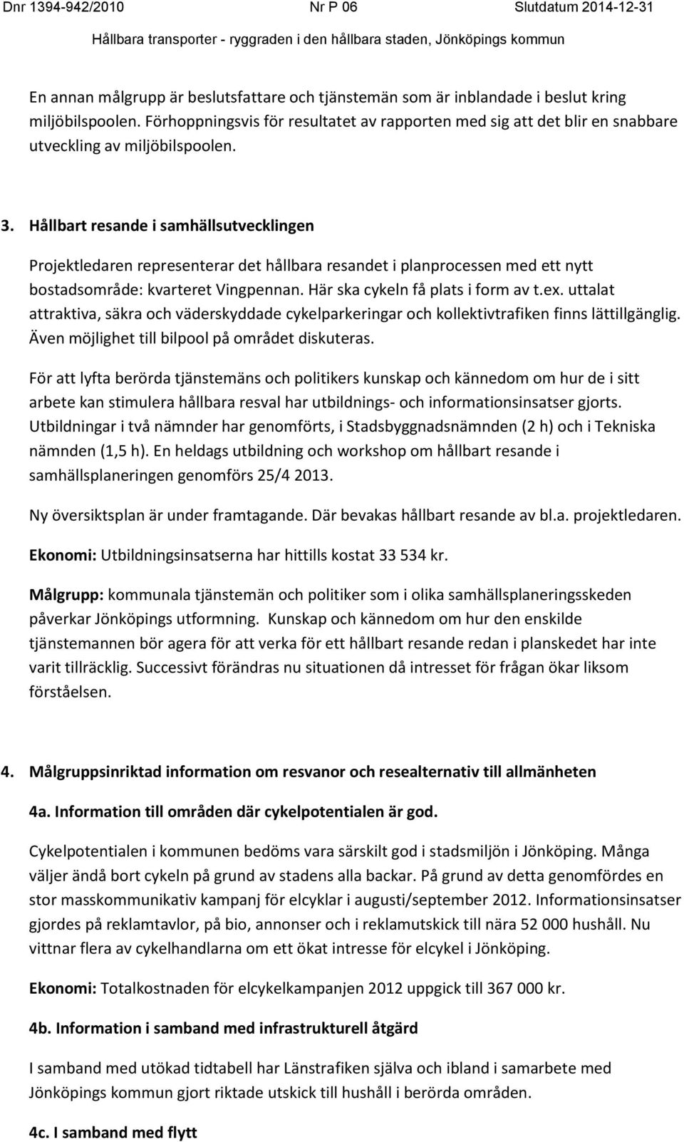 Hållbart resande i samhällsutvecklingen Projektledaren representerar det hållbara resandet i planprocessen med ett nytt bostadsområde: kvarteret Vingpennan. Här ska cykeln få plats i form av t.ex.