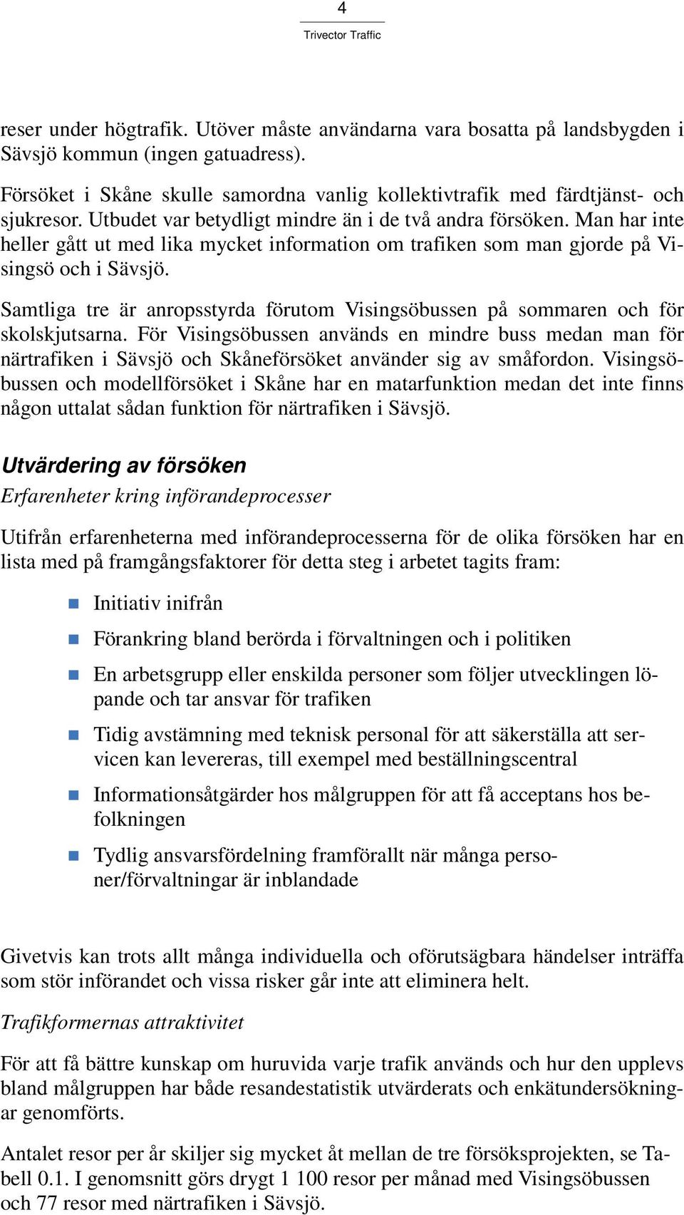 Samtliga tre är anropsstyrda förutom Visingsöbussen på sommaren och för skolskjutsarna.