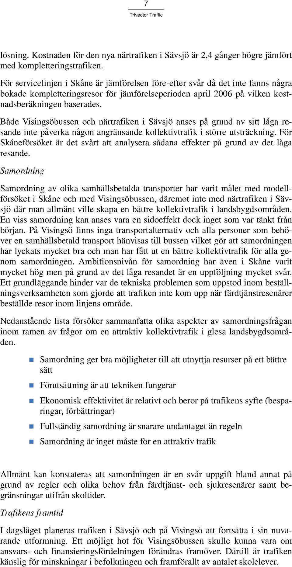 Både Visingsöbussen och närtrafiken i Sävsjö anses på grund av sitt låga resande inte påverka någon angränsande kollektivtrafik i större utsträckning.