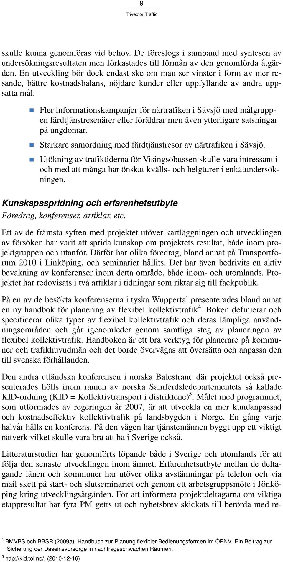 Fler informationskampanjer för närtrafiken i Sävsjö med målgruppen färdtjänstresenärer eller föräldrar men även ytterligare satsningar på ungdomar.