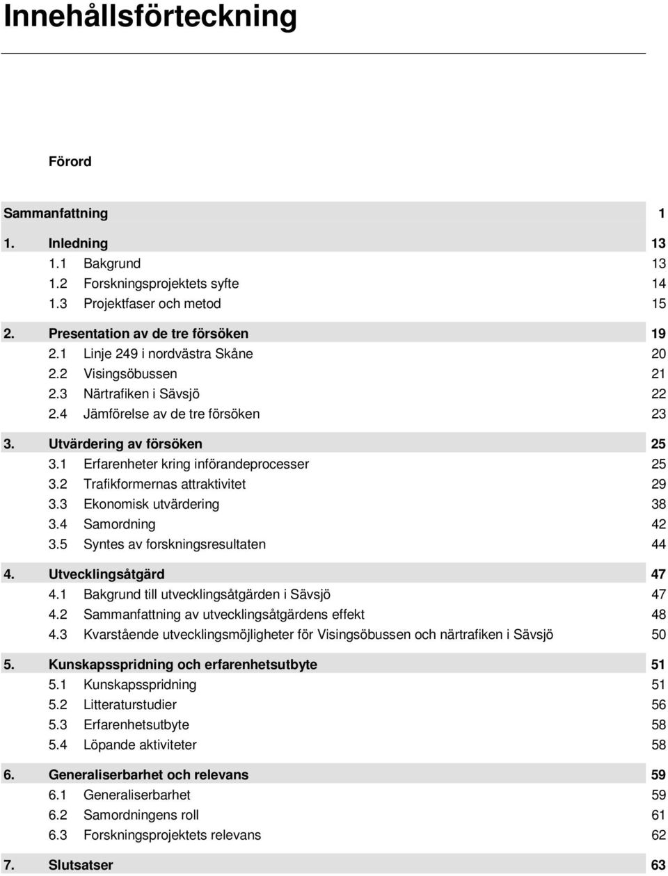 2 Trafikformernas attraktivitet 29 3.3 Ekonomisk utvärdering 38 3.4 Samordning 42 3.5 Syntes av forskningsresultaten 44 4. Utvecklingsåtgärd 47 4.1 Bakgrund till utvecklingsåtgärden i Sävsjö 47 4.