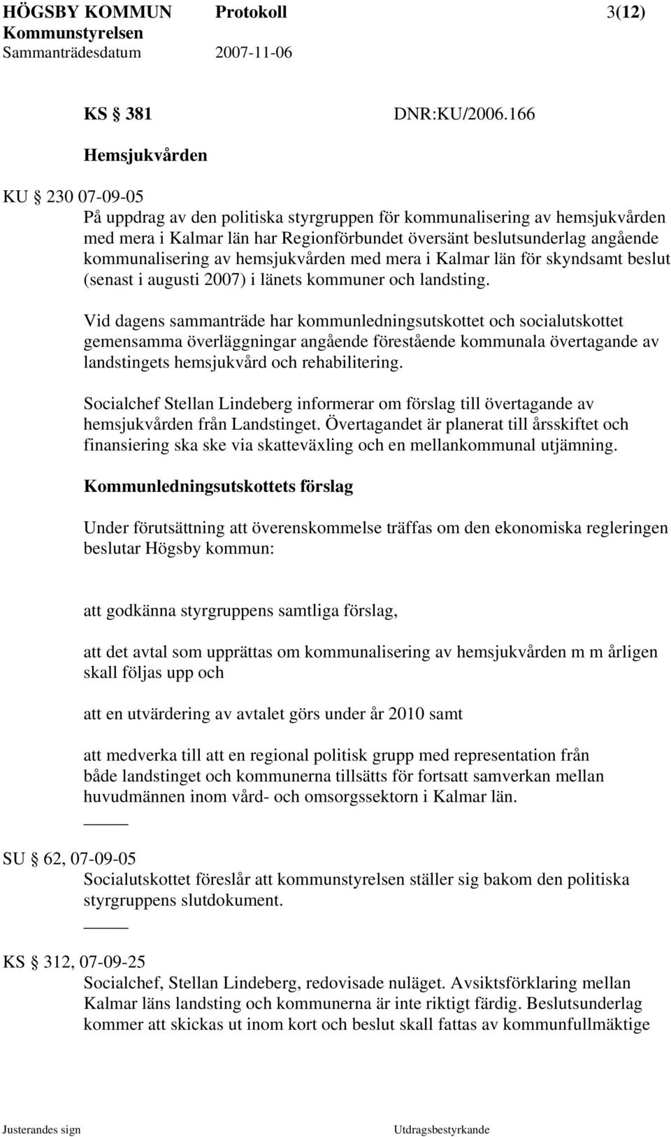 kommunalisering av hemsjukvården med mera i Kalmar län för skyndsamt beslut (senast i augusti 2007) i länets kommuner och landsting.