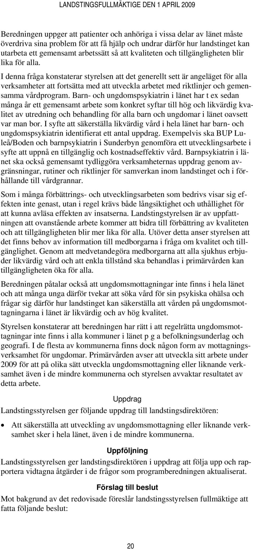 I denna fråga konstaterar styrelsen att det generellt sett är angeläget för alla verksamheter att fortsätta med att utveckla arbetet med riktlinjer och gemensamma vårdprogram.