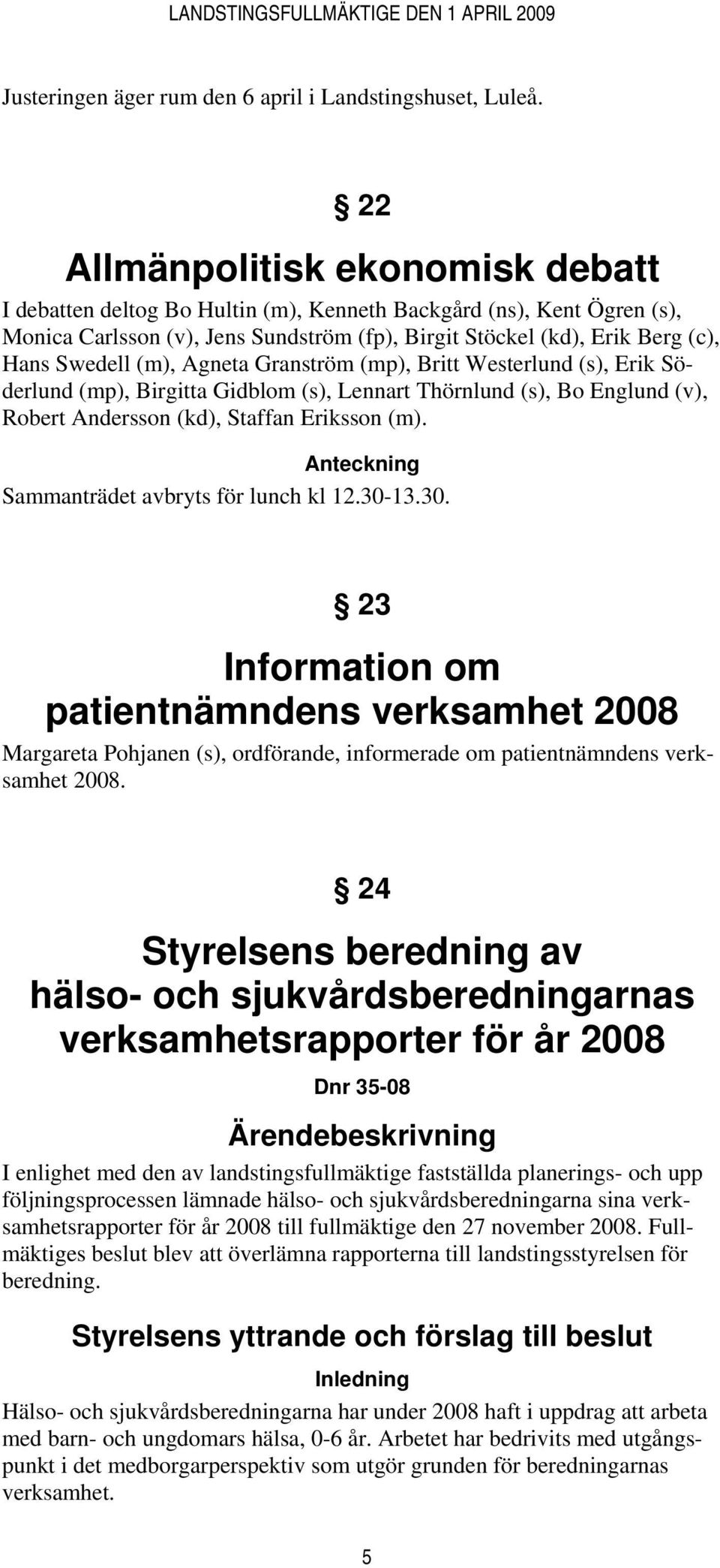 (m), Agneta Granström (mp), Britt Westerlund (s), Erik Söderlund (mp), Birgitta Gidblom (s), Lennart Thörnlund (s), Bo Englund (v), Robert Andersson (kd), Staffan Eriksson (m).