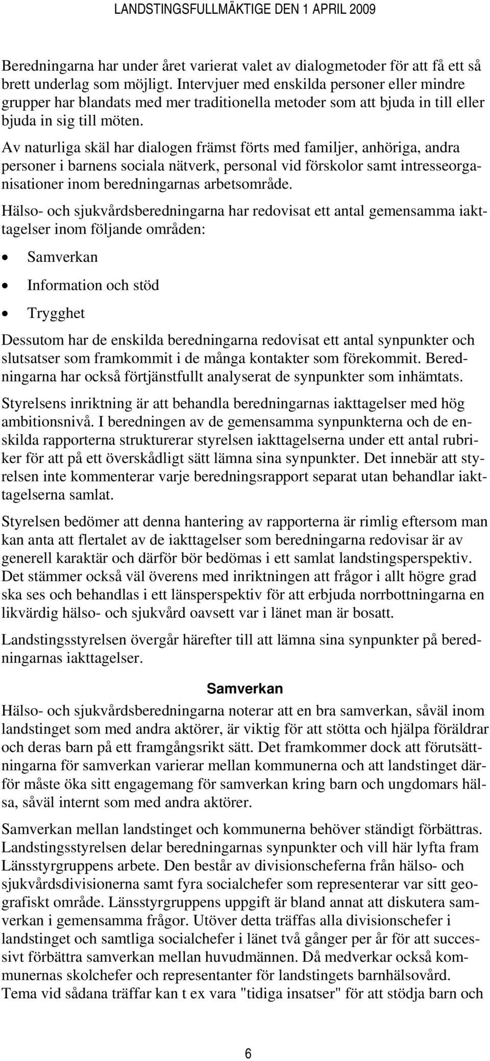 Av naturliga skäl har dialogen främst förts med familjer, anhöriga, andra personer i barnens sociala nätverk, personal vid förskolor samt intresseorganisationer inom beredningarnas arbetsområde.