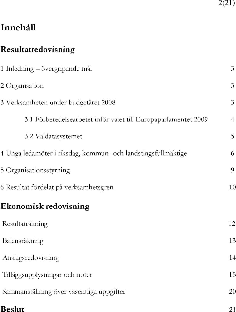 2 Valdatasystemet 5 4 Unga ledamöter i riksdag, kommun- och landstingsfullmäktige 6 5 Organisationsstyrning 9 6 Resultat