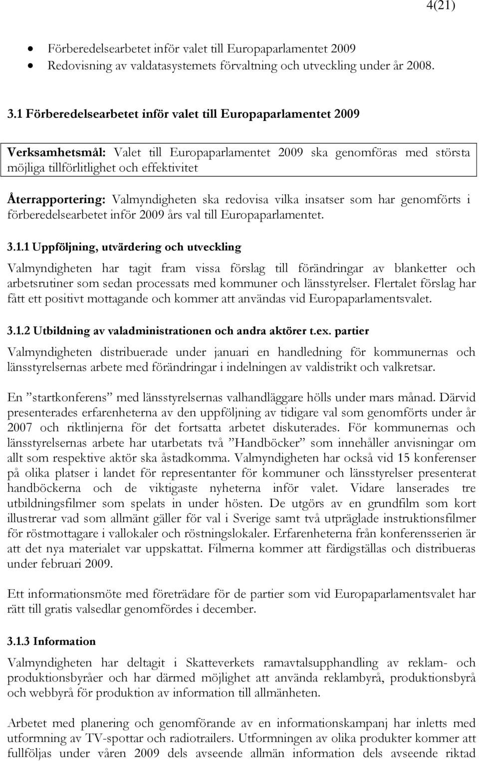 Valmyndigheten ska redovisa vilka insatser som har genomförts i förberedelsearbetet inför 2009 års val till Europaparlamentet. 3.1.