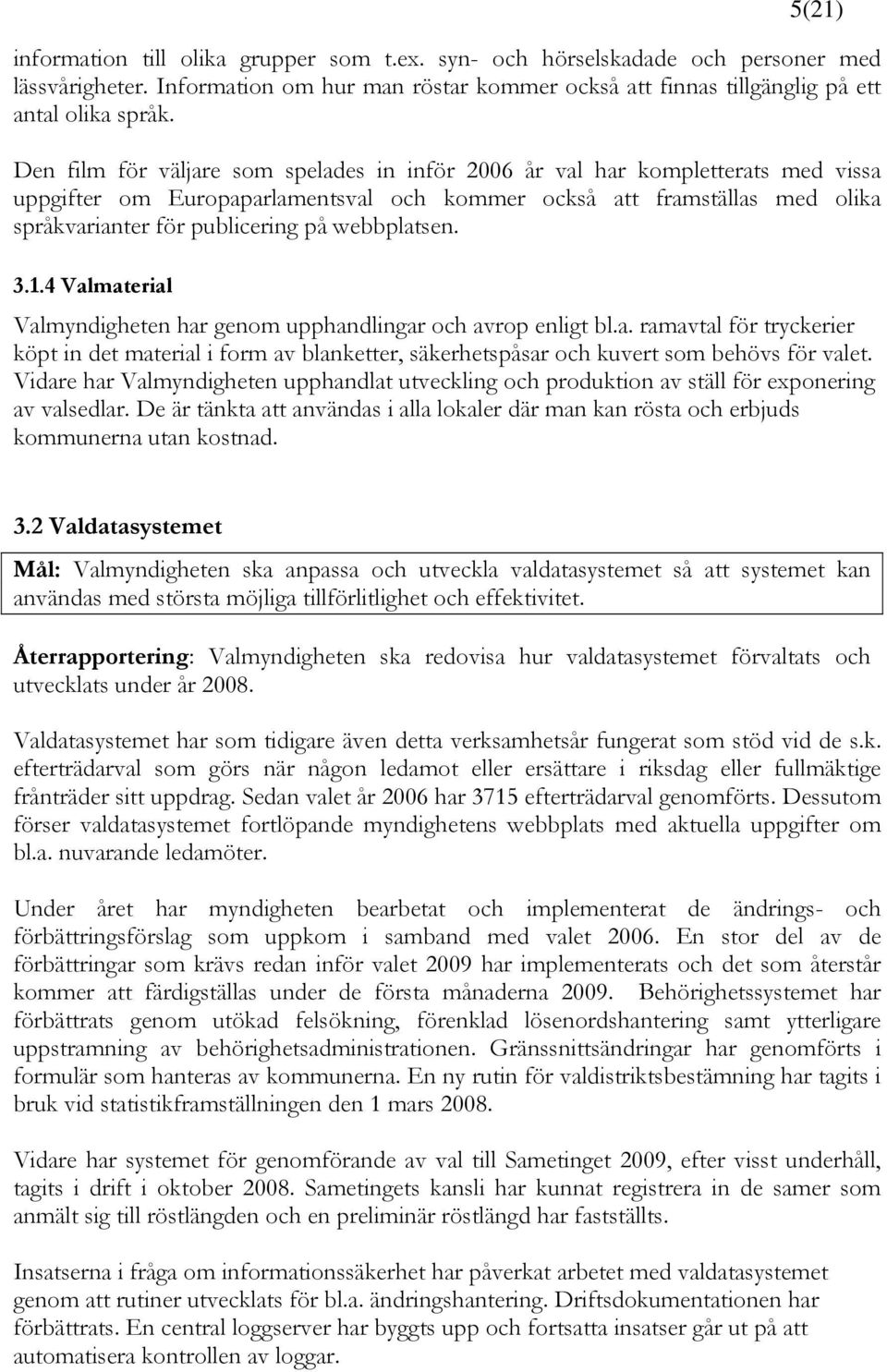 webbplatsen. 3.1.4 Valmaterial Valmyndigheten har genom upphandlingar och avrop enligt bl.a. ramavtal för tryckerier köpt in det material i form av blanketter, säkerhetspåsar och kuvert som behövs för valet.