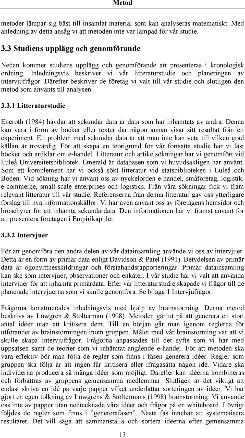 Inledningsvis beskriver vi vår litteraturstudie och planeringen av intervjufrågor. Därefter beskriver de företag vi valt till vår studie och slutligen den metod som använts till analysen. 3.