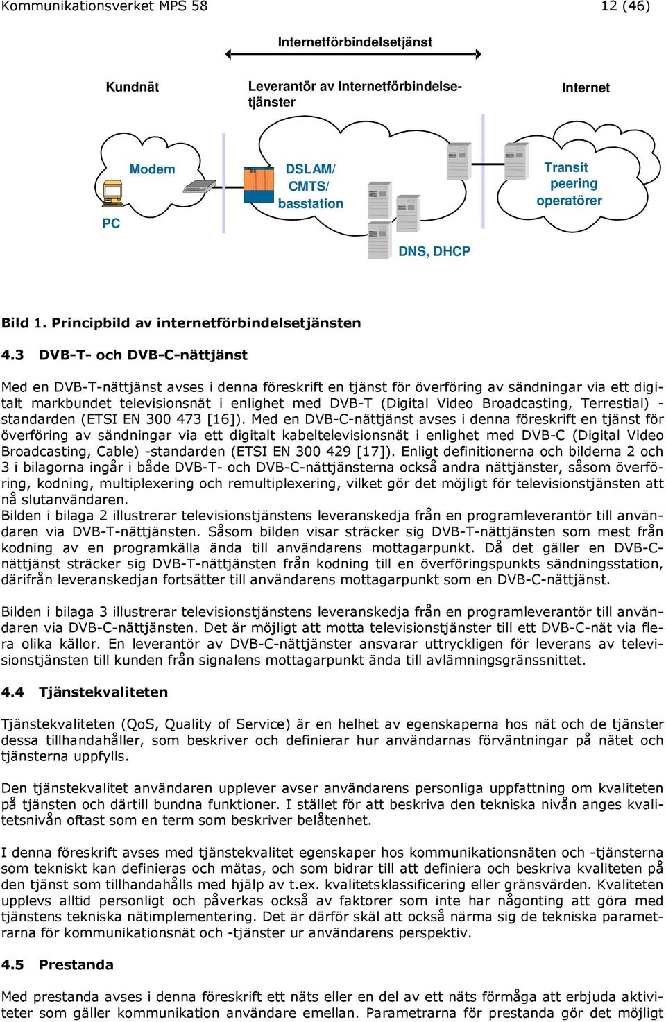 3 DVB-T- och DVB-C-nättjänst Med en DVB-T-nättjänst avses i denna föreskrift en tjänst för överföring av sändningar via ett digitalt markbundet televisionsnät i enlighet med DVB-T (Digital Video