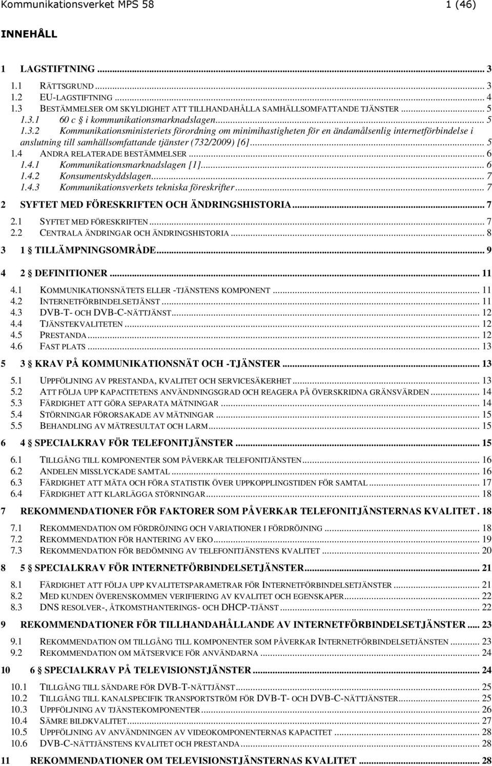 .. 6 1.4.1 Kommunikationsmarknadslagen [1]... 6 1.4.2 Konsumentskyddslagen... 7 1.4.3 Kommunikationsverkets tekniska föreskrifter... 7 2 SYFTET MED FÖRESKRIFTEN OCH ÄNDRINGSHISTORIA... 7 2.1 SYFTET MED FÖRESKRIFTEN.