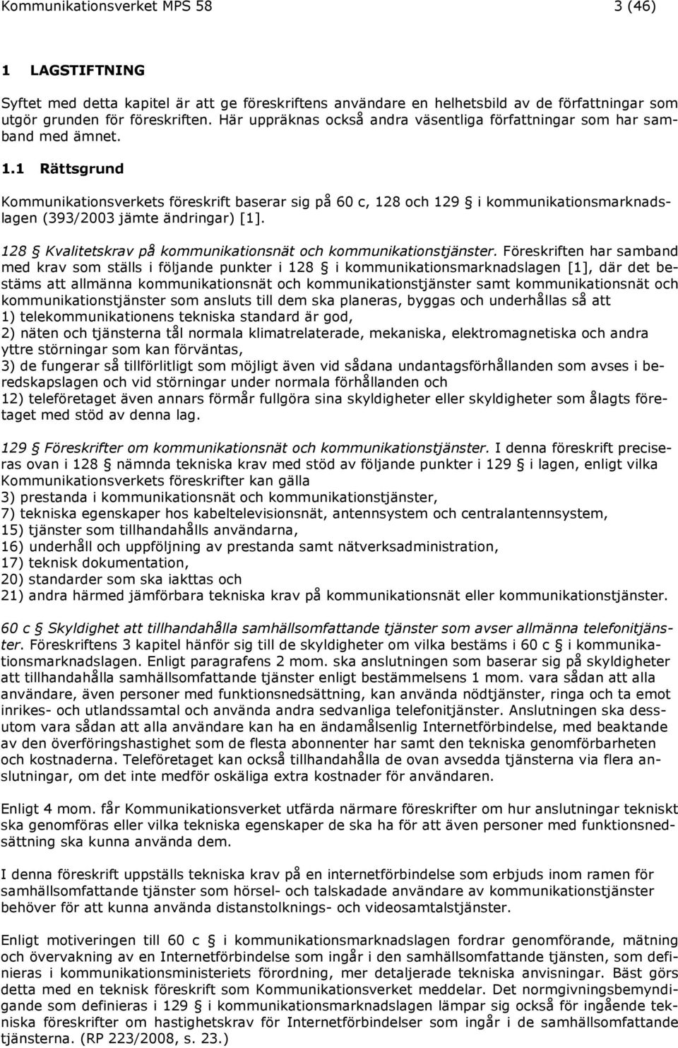 1 Rättsgrund Kommunikationsverkets föreskrift baserar sig på 60 c, 128 och 129 i kommunikationsmarknadslagen (393/2003 jämte ändringar) [1].