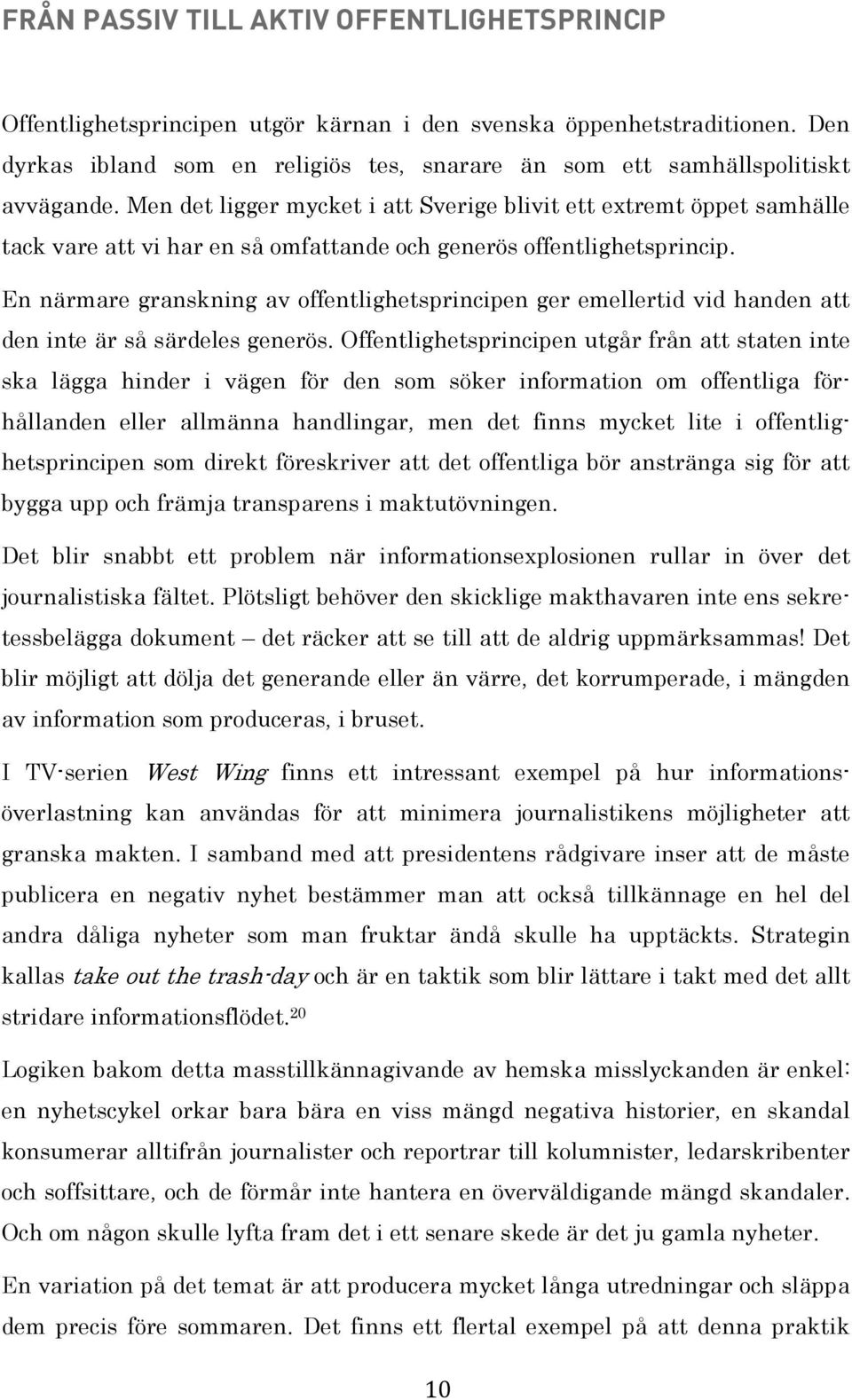 Men det ligger mycket i att Sverige blivit ett extremt öppet samhälle tack vare att vi har en så omfattande och generös offentlighetsprincip.