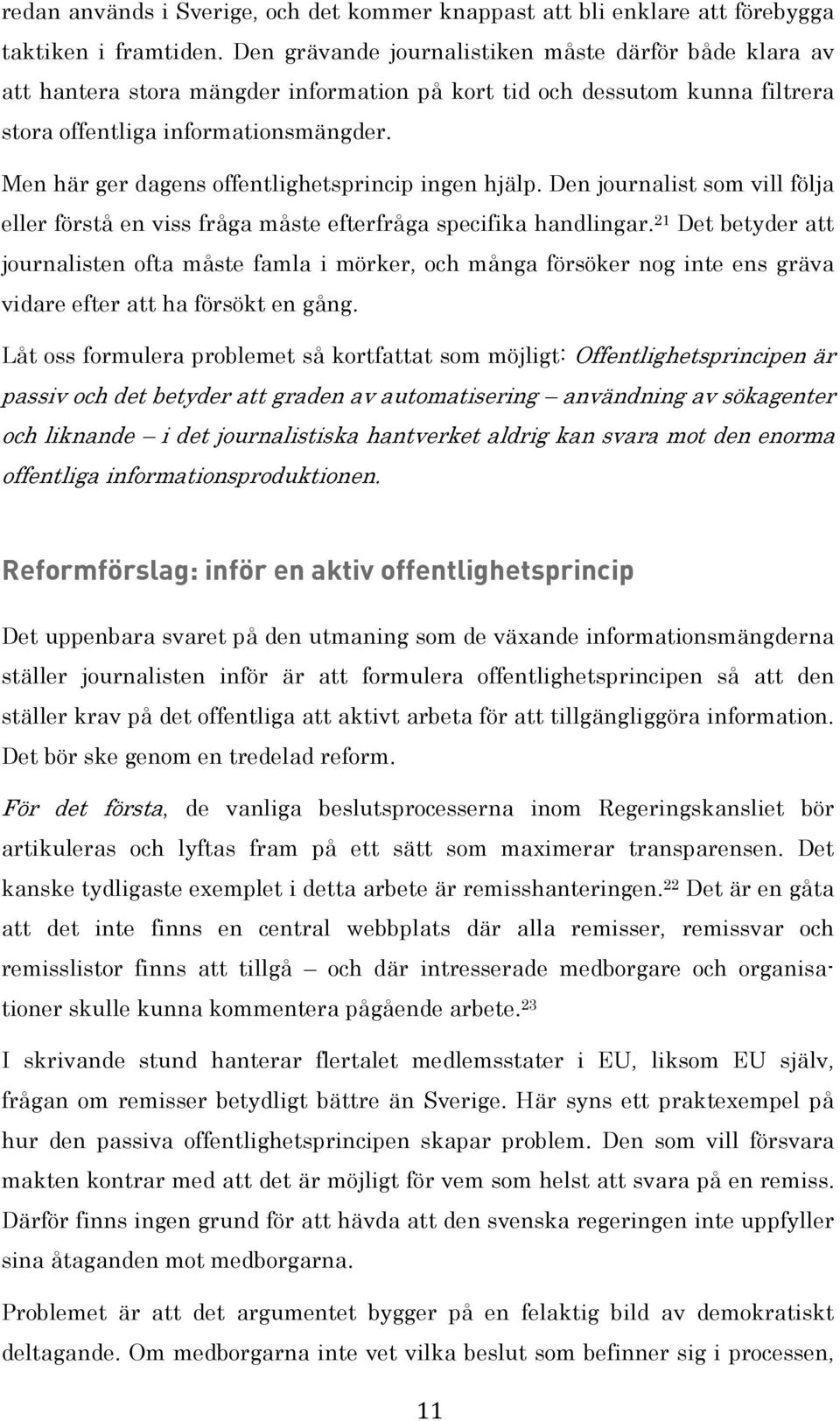 Men här ger dagens offentlighetsprincip ingen hjälp. Den journalist som vill följa eller förstå en viss fråga måste efterfråga specifika handlingar.