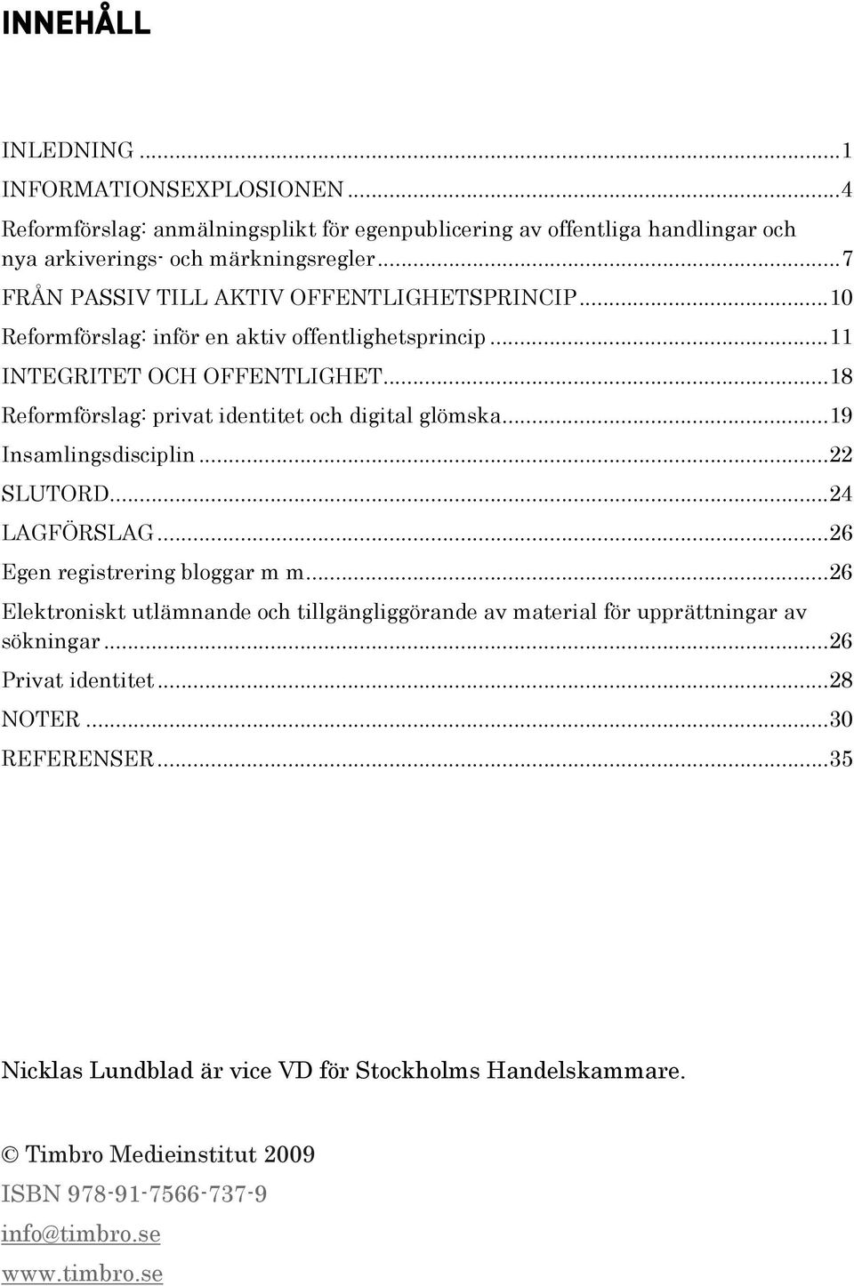 .. 18 Reformförslag: privat identitet och digital glömska... 19 Insamlingsdisciplin... 22 SLUTORD... 24 LAGFÖRSLAG... 26 Egen registrering bloggar m m.