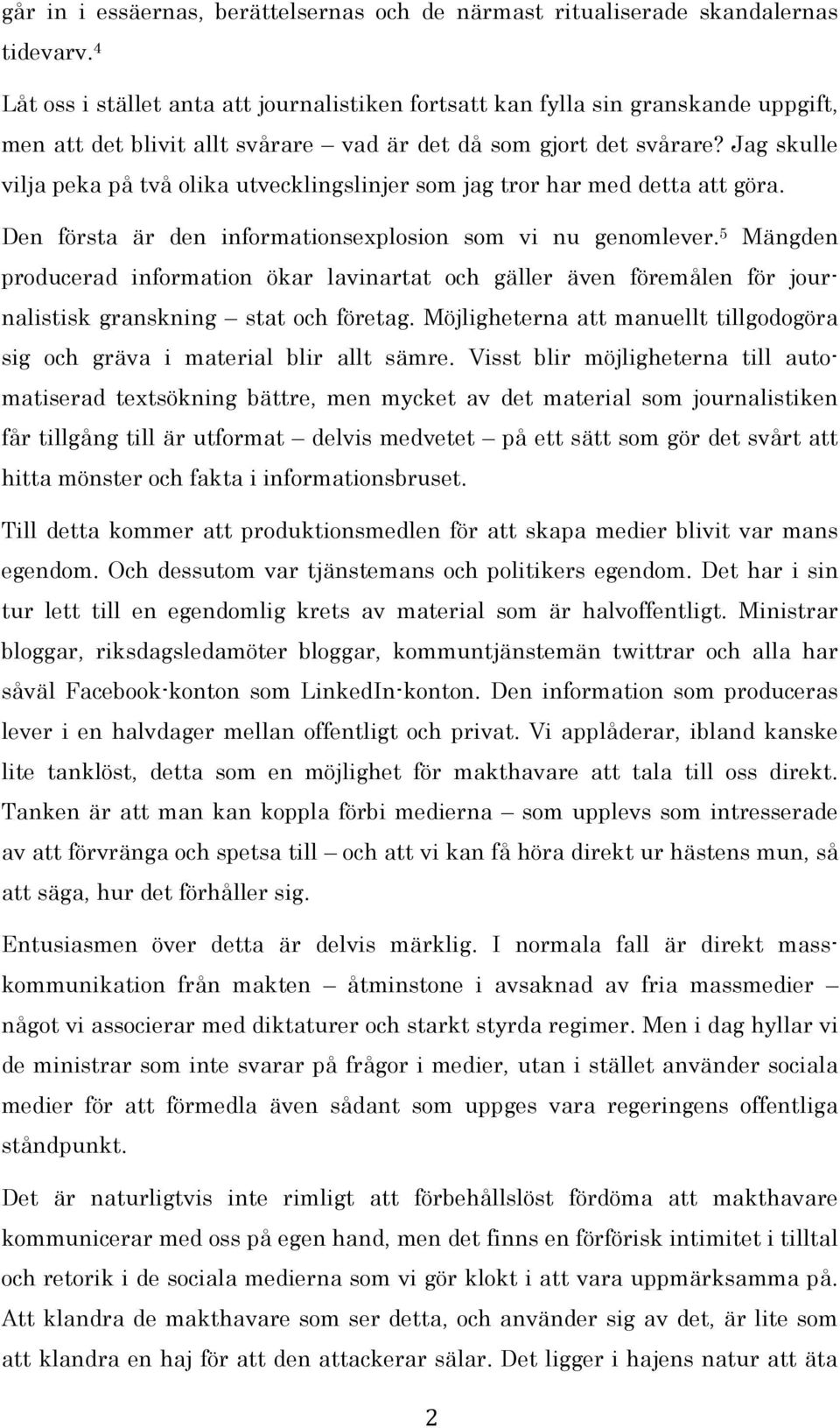 Jag skulle vilja peka på två olika utvecklingslinjer som jag tror har med detta att göra. Den första är den informationsexplosion som vi nu genomlever.